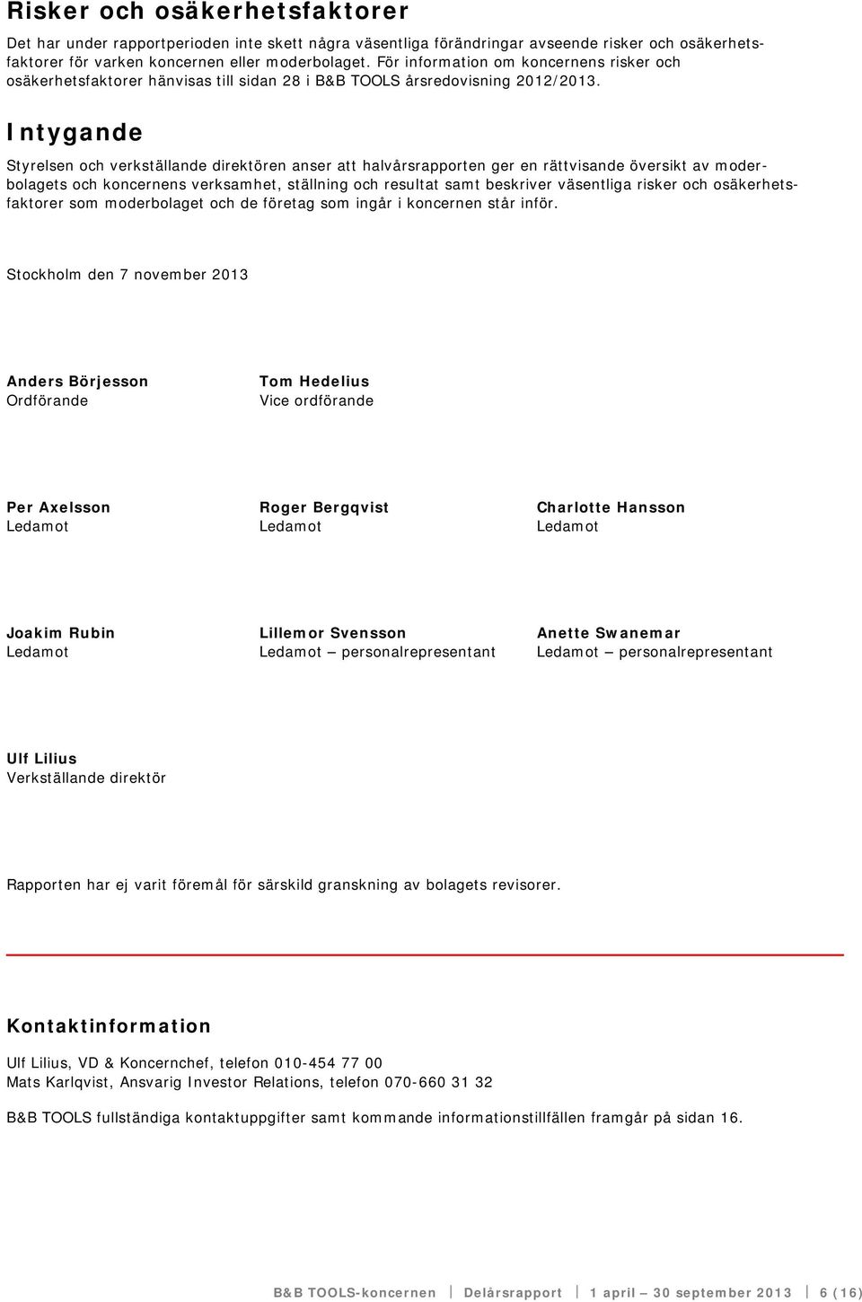 Intygande Styrelsen och verkställande direktören anser att halvårsrapporten ger en rättvisande översikt av moderbolagets och koncernens verksamhet, ställning och resultat samt beskriver väsentliga