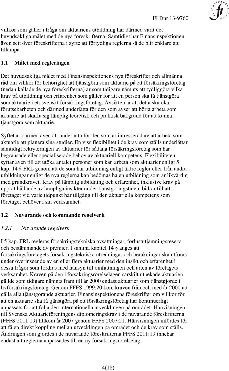 1 Målet med regleringen Det huvudsakliga målet med Finansinspektionens nya föreskrifter och allmänna råd om villkor för behörighet att tjänstgöra som aktuarie på ett försäkringsföretag (nedan kallade