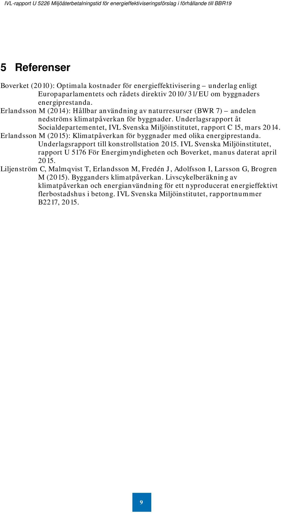 Underlagsrapport åt Socialdepartementet, IVL Svenska Miljöinstitutet, rapport C 15, mars 2014. Erlandsson M (2015): Klimatpåverkan för byggnader med olika energiprestanda.