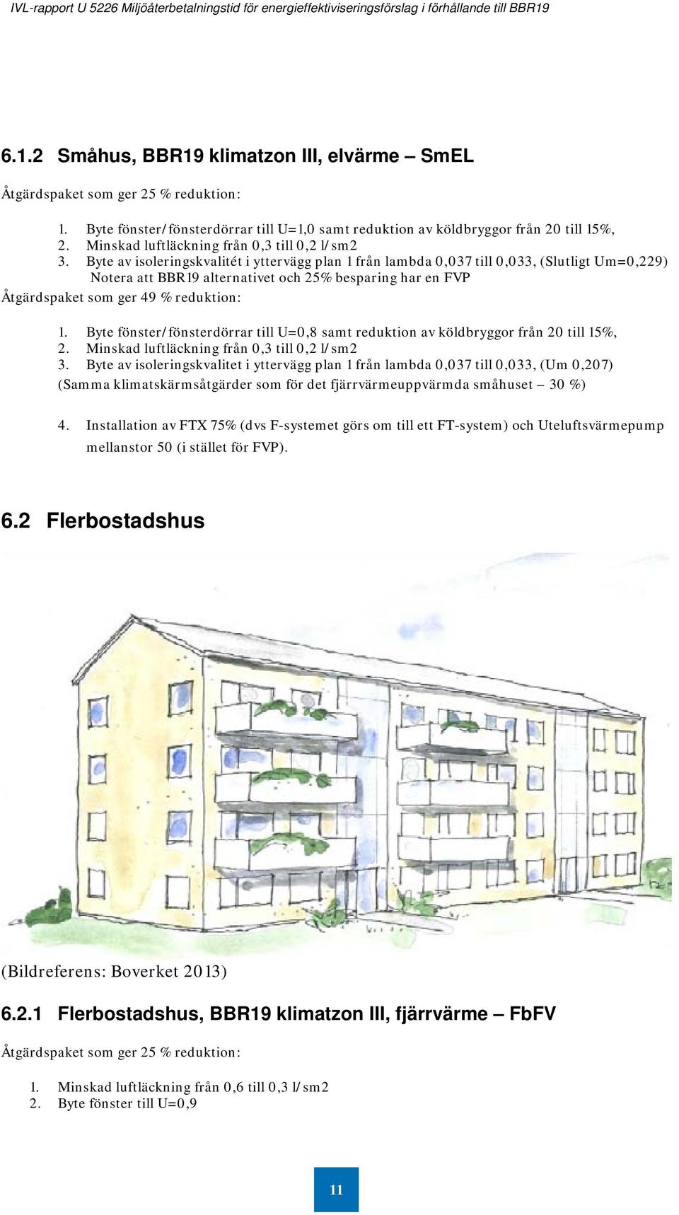 Byte av isoleringskvalitét i yttervägg plan 1 från lambda 0,037 till 0,033, (Slutligt Um=0,229) Notera att BBR19 alternativet och 25% besparing har en FVP Åtgärdspaket som ger 49 % reduktion: 1.