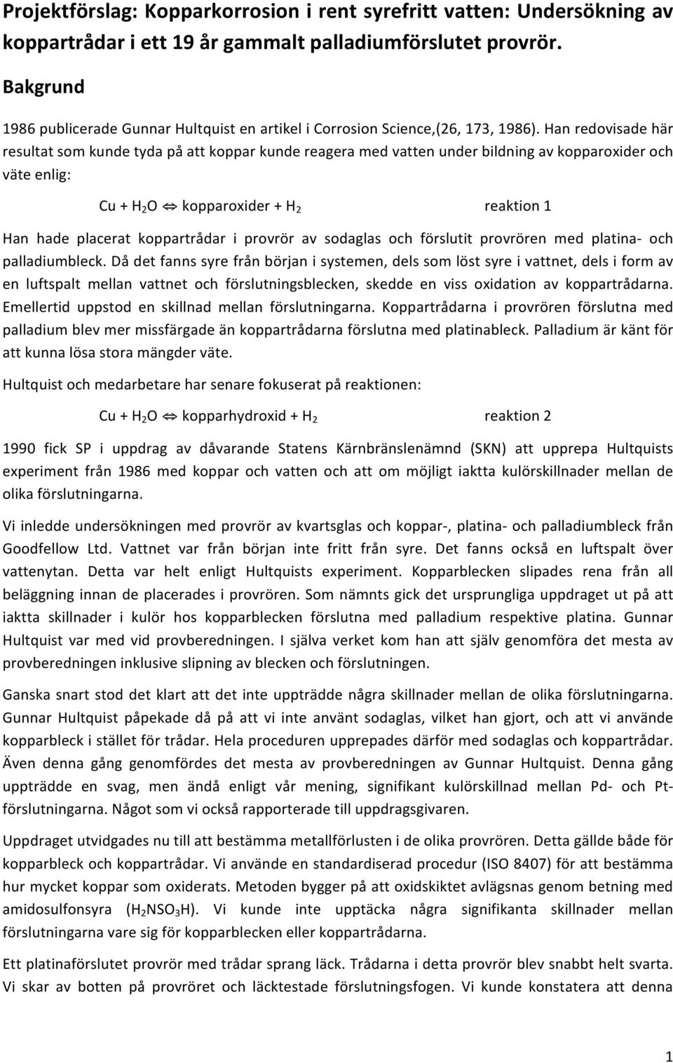 Han redovisade här resultat som kunde tyda på att koppar kunde reagera med vatten under bildning av kopparoxider och väte enlig: Cu + H 2 O kopparoxider + H 2 reaktion 1 Han hade placerat