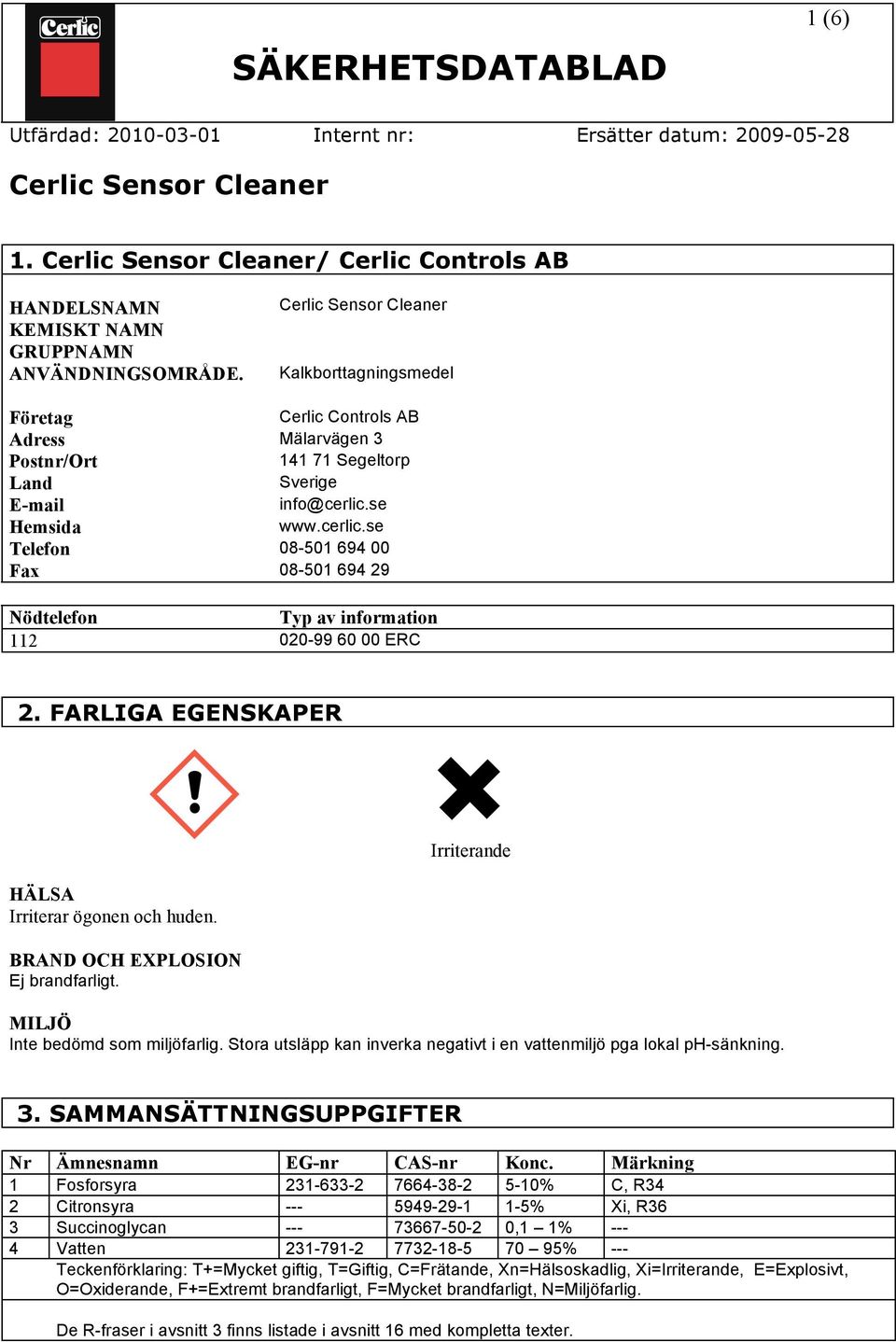 se Hemsida www.cerlic.se Telefon 08-501 694 00 Fax 08-501 694 29 Nödtelefon Typ av information 112 020-99 60 00 ERC 2. FARLIGA EGENSKAPER HÄLSA Irriterar ögonen och huden.