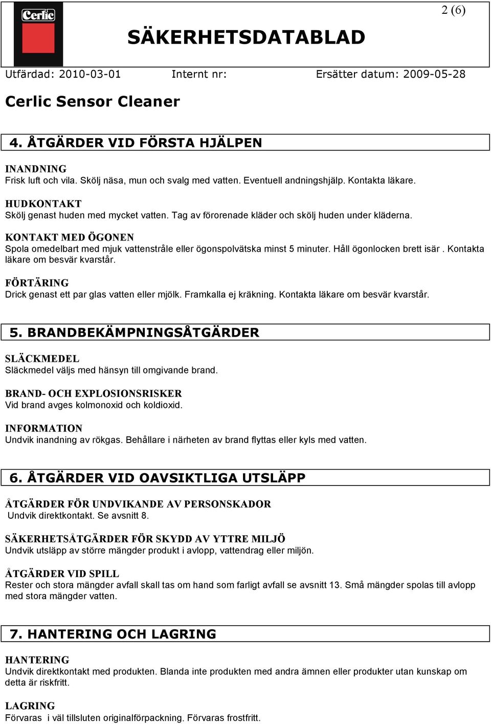 Kontakta läkare om besvär kvarstår. FÖRTÄRING Drick genast ett par glas vatten eller mjölk. Framkalla ej kräkning. Kontakta läkare om besvär kvarstår. 5.