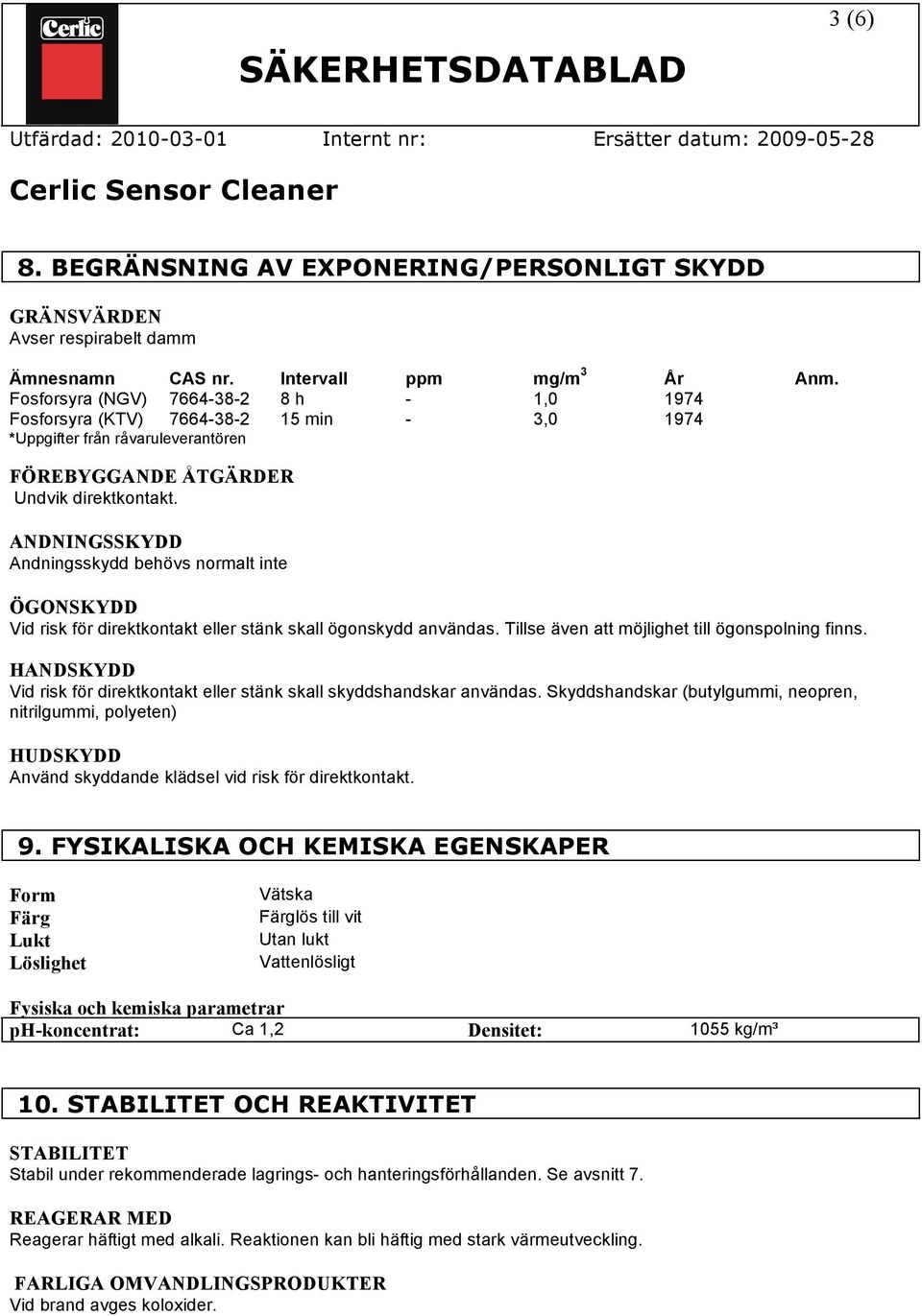 ANDNINGSSKYDD Andningsskydd behövs normalt inte ÖGONSKYDD Vid risk för direktkontakt eller stänk skall ögonskydd användas. Tillse även att möjlighet till ögonspolning finns.