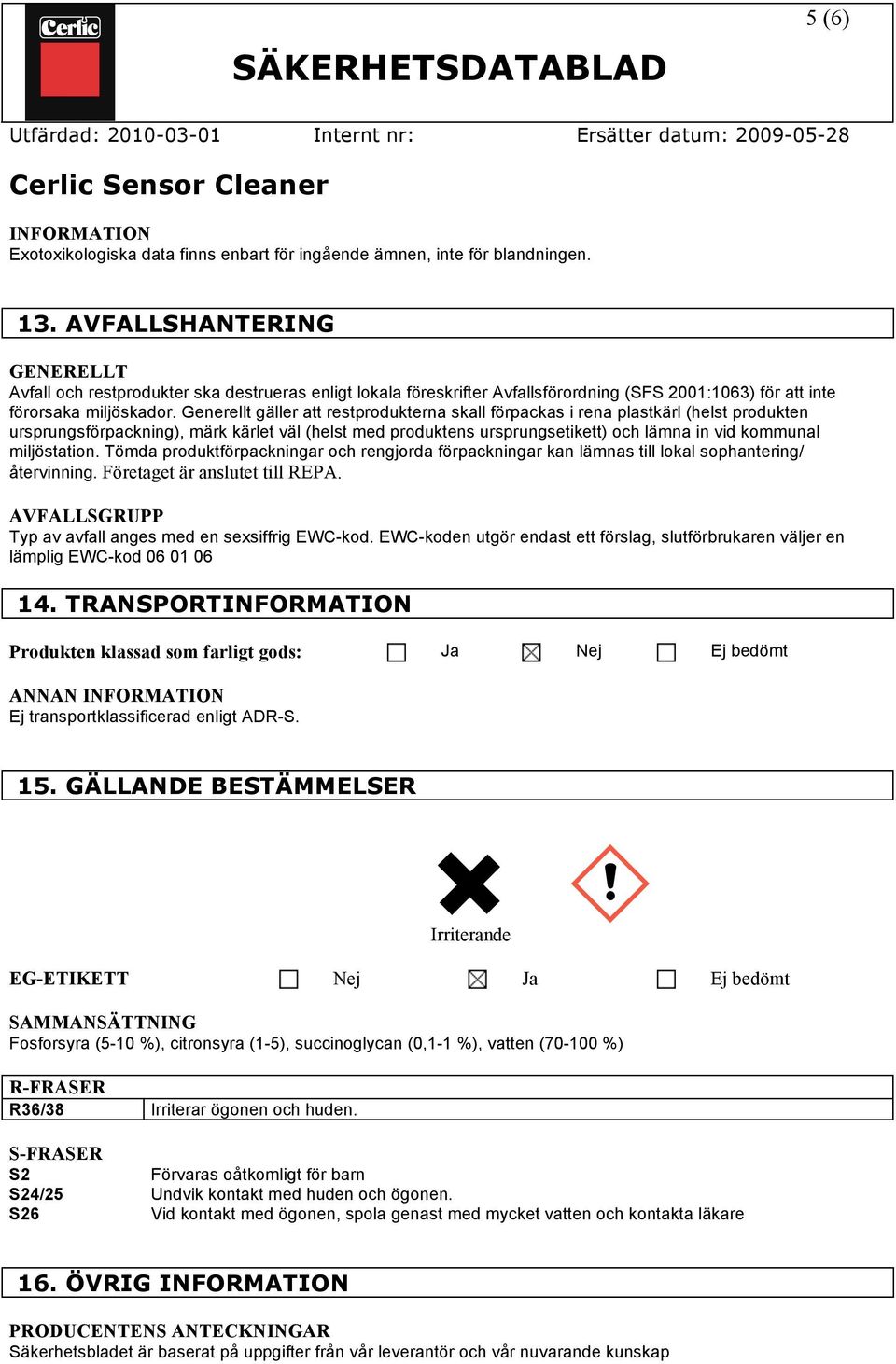 Generellt gäller att restprodukterna skall förpackas i rena plastkärl (helst produkten ursprungsförpackning), märk kärlet väl (helst med produktens ursprungsetikett) och lämna in vid kommunal