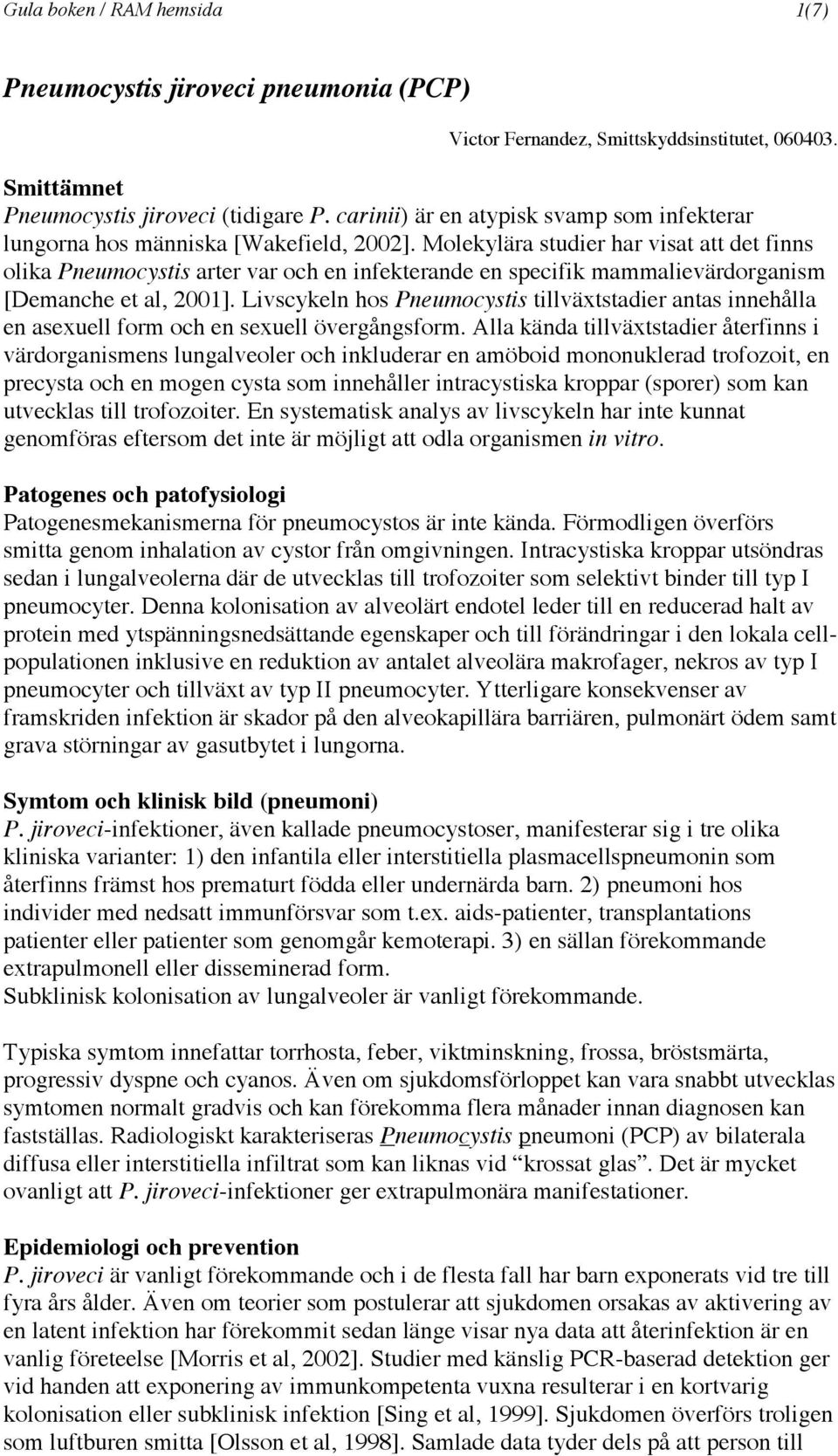 Molekylära studier har visat att det finns olika Pneumocystis arter var och en infekterande en specifik mammalievärdorganism [Demanche et al, 2001].