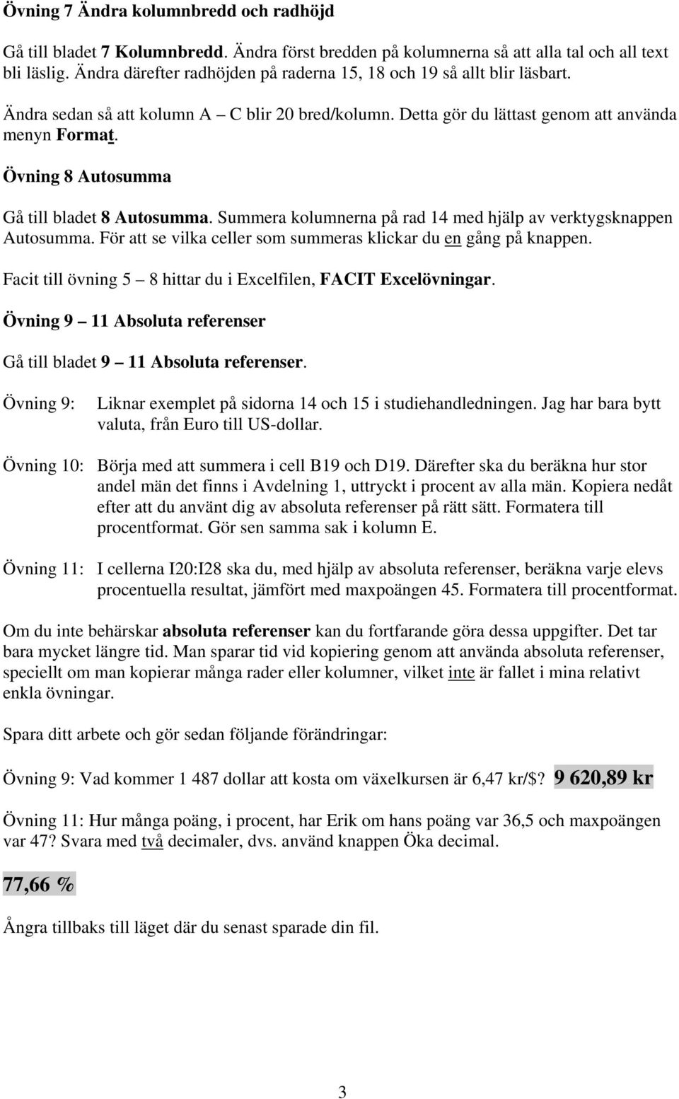 Övning 8 Autosumma Gå till bladet 8 Autosumma. Summera kolumnerna på rad 14 med hjälp av verktygsknappen Autosumma. För att se vilka celler som summeras klickar du en gång på knappen.