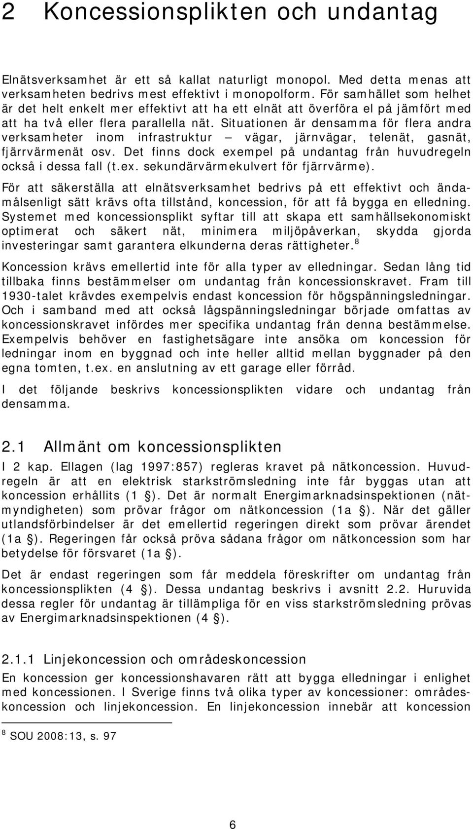 Situationen är densamma för flera andra verksamheter inom infrastruktur vägar, järnvägar, telenät, gasnät, fjärrvärmenät osv. Det finns dock exempel på undantag från huvudregeln också i dessa fall (t.