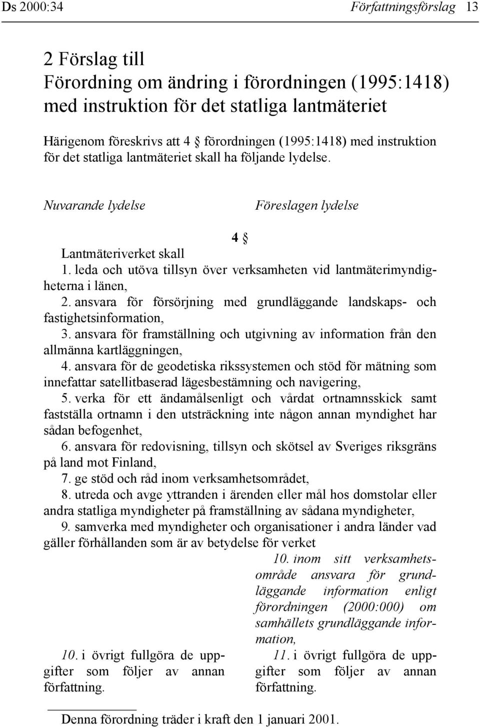 leda och utöva tillsyn över verksamheten vid lantmäterimyndigheterna i länen, 2. ansvara för försörjning med grundläggande landskaps- och fastighetsinformation, 3.