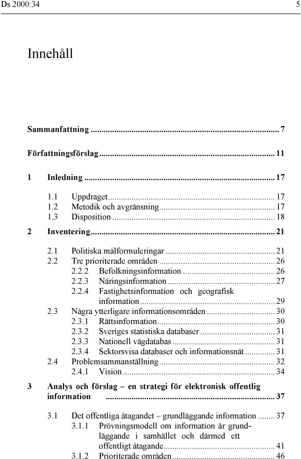 3 Några ytterligare informationsområden... 30 2.3.1 Rättsinformation... 30 2.3.2 Sveriges statistiska databaser... 31 2.3.3 Nationell vägdatabas... 31 2.3.4 Sektorsvisa databaser och informationsnät.