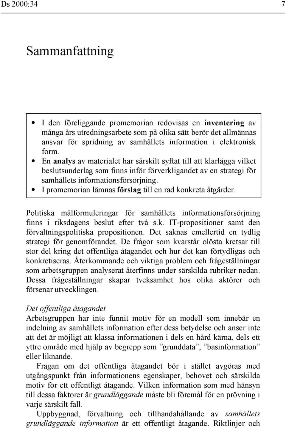 I promemorian lämnas förslag till en rad konkreta åtgärder. Politiska målformuleringar för samhällets informationsförsörjning finns i riksdagens beslut efter två s.k. IT-propositioner samt den förvaltningspolitiska propositionen.