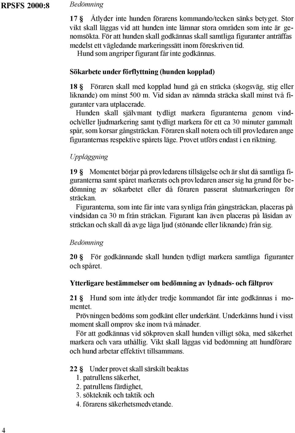 Sökarbete under förflyttning (hunden kopplad) 18 Föraren skall med kopplad hund gå en sträcka (skogsväg, stig eller liknande) om minst 500 m.