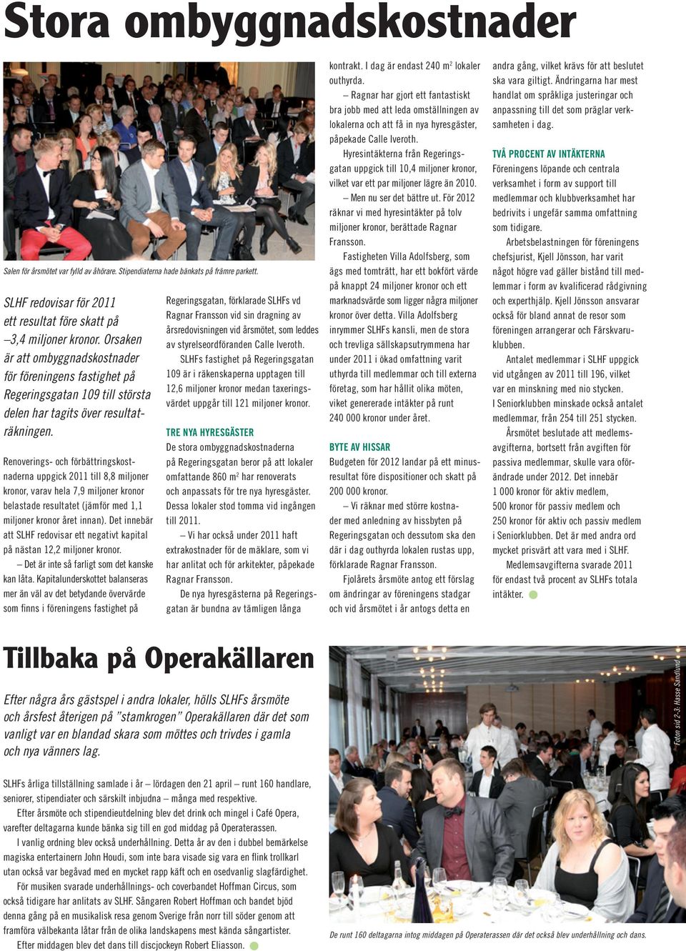 Renoverings- och förbättringskostnaderna uppgick 2011 till 8,8 miljoner kronor, varav hela 7,9 miljoner kronor belastade resultatet (jämför med 1,1 miljoner kronor året innan).