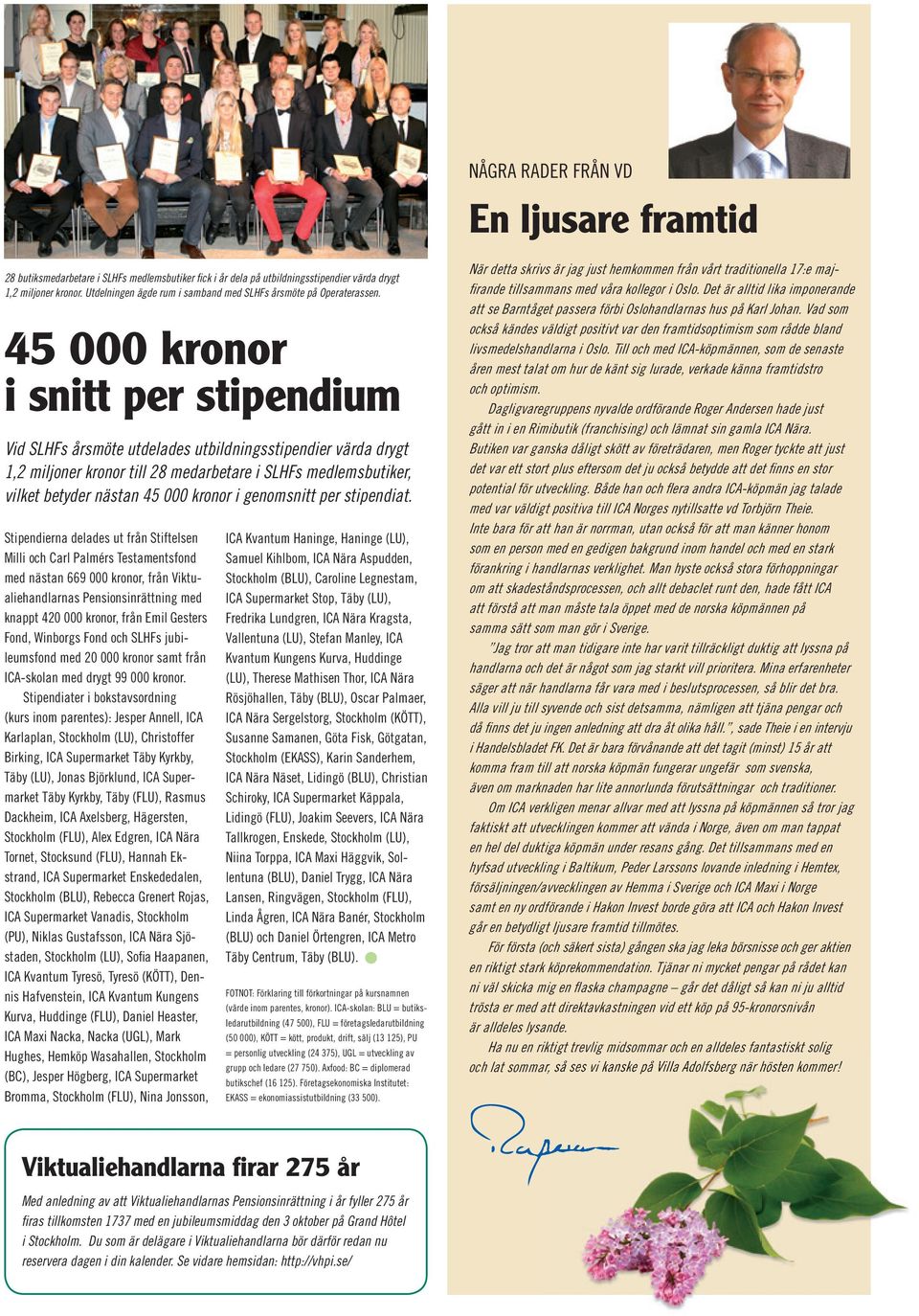 45 000 kronor i snitt per stipendium Vid SLHFs årsmöte utdelades utbildningsstipendier värda drygt 1,2 miljoner kronor till 28 medarbetare i SLHFs medlemsbutiker, vilket betyder nästan 45 000 kronor