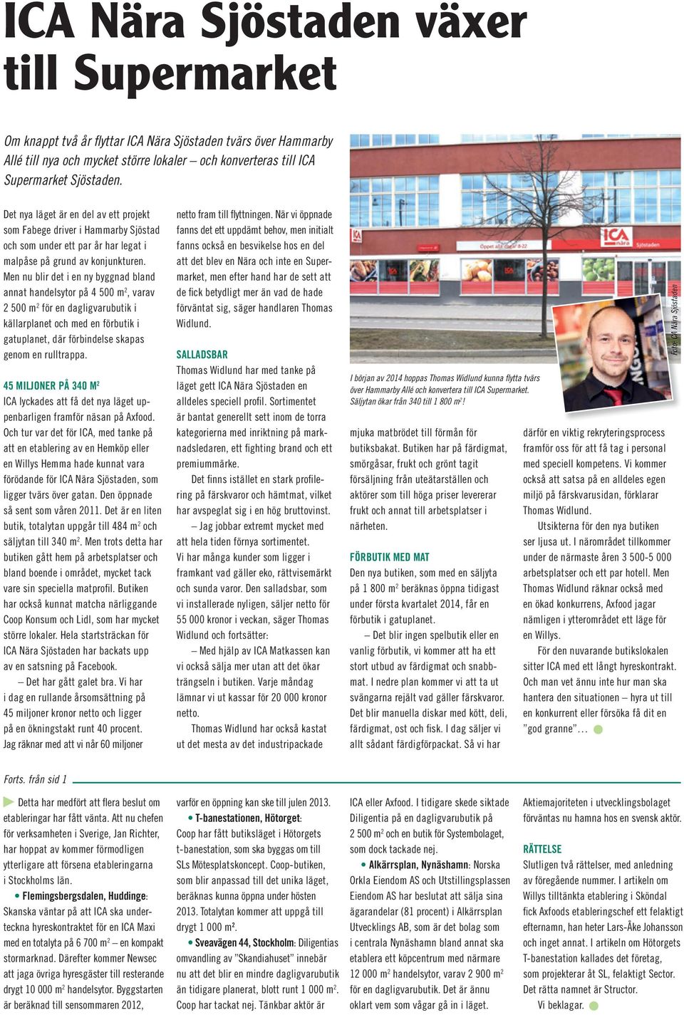 Men nu blir det i en ny byggnad bland annat handelsytor på 4 500 m 2, varav 2 500 m 2 för en dagligvarubutik i källarplanet och med en förbutik i gatuplanet, där förbindelse skapas genom en