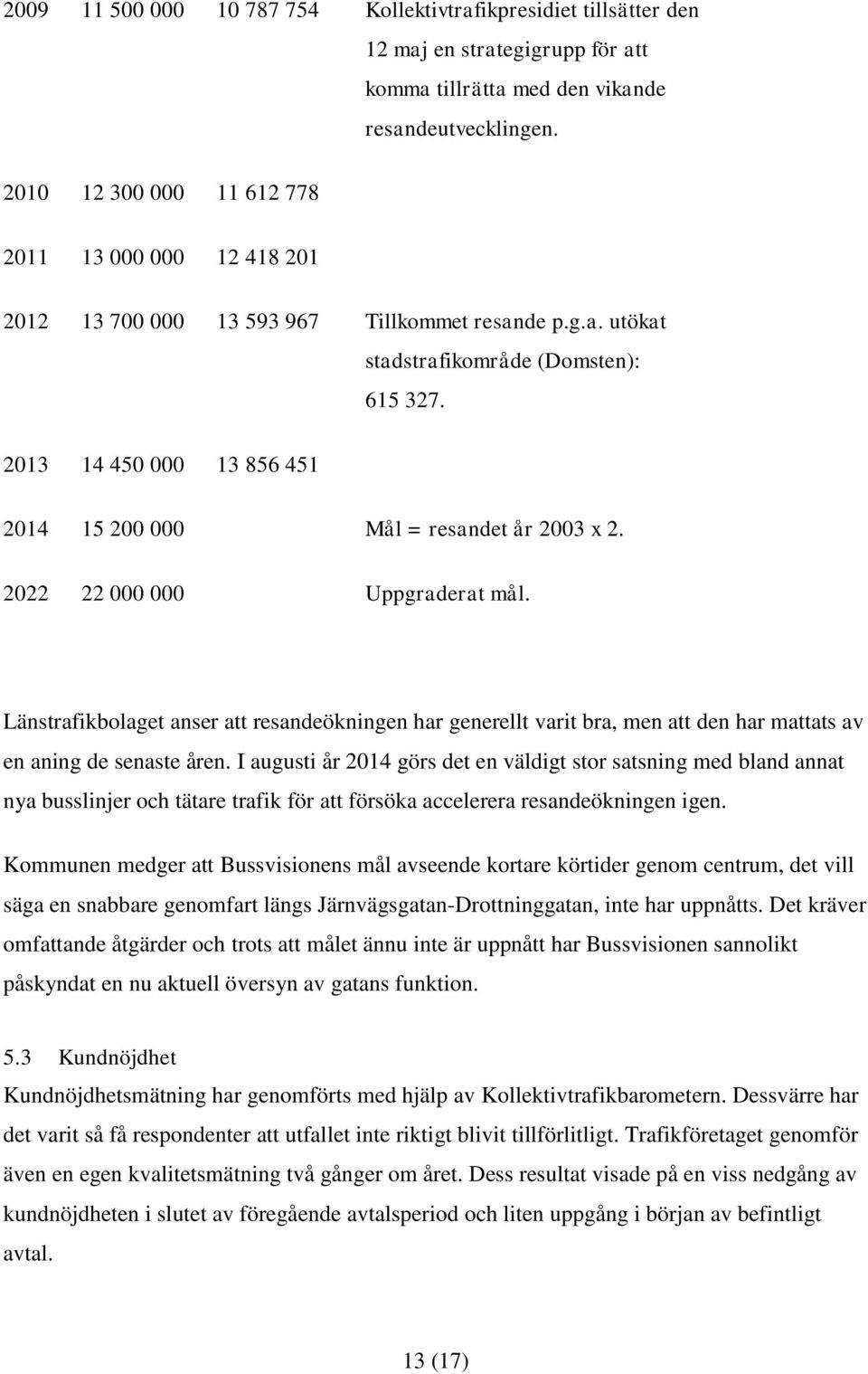 2013 14 450 000 13 856 451 2014 15 200 000 Mål = resandet år 2003 x 2. 2022 22 000 000 Uppgraderat mål.