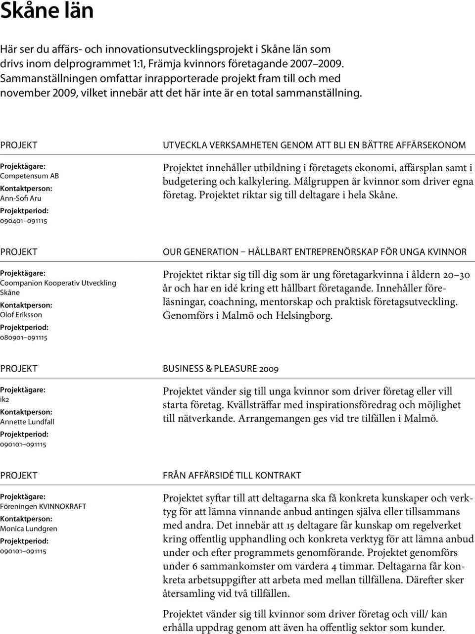 Competensum AB Ann-Sofi Aru 090401 091115 Utveckla verksamheten genom att bli en bättre affärsekonom Projektet innehåller utbildning i företagets ekonomi, affärsplan samt i budgetering och