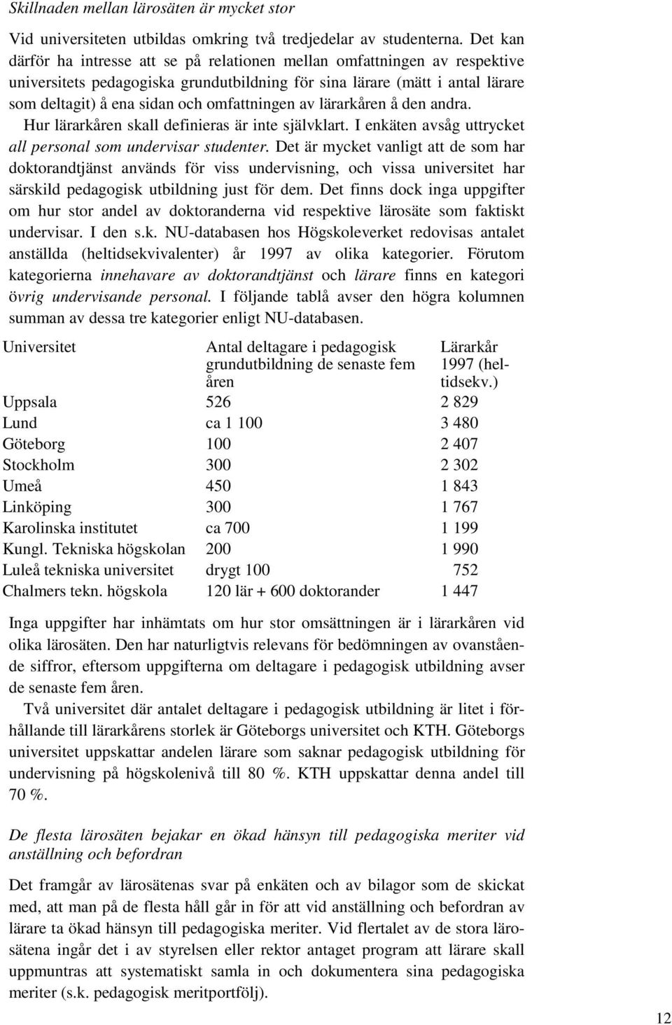 omfattningen av lärarkåren å den andra. Hur lärarkåren skall definieras är inte självklart. I enkäten avsåg uttrycket all personal som undervisar studenter.