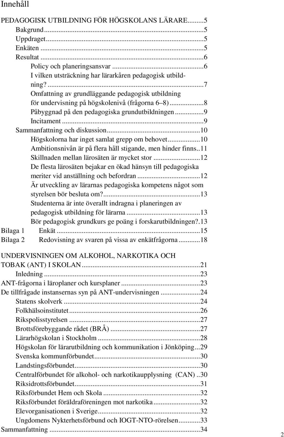 ..9 Sammanfattning och diskussion...10 Högskolorna har inget samlat grepp om behovet...10 Ambitionsnivån är på flera håll stigande, men hinder finns..11 Skillnaden mellan lärosäten är mycket stor.