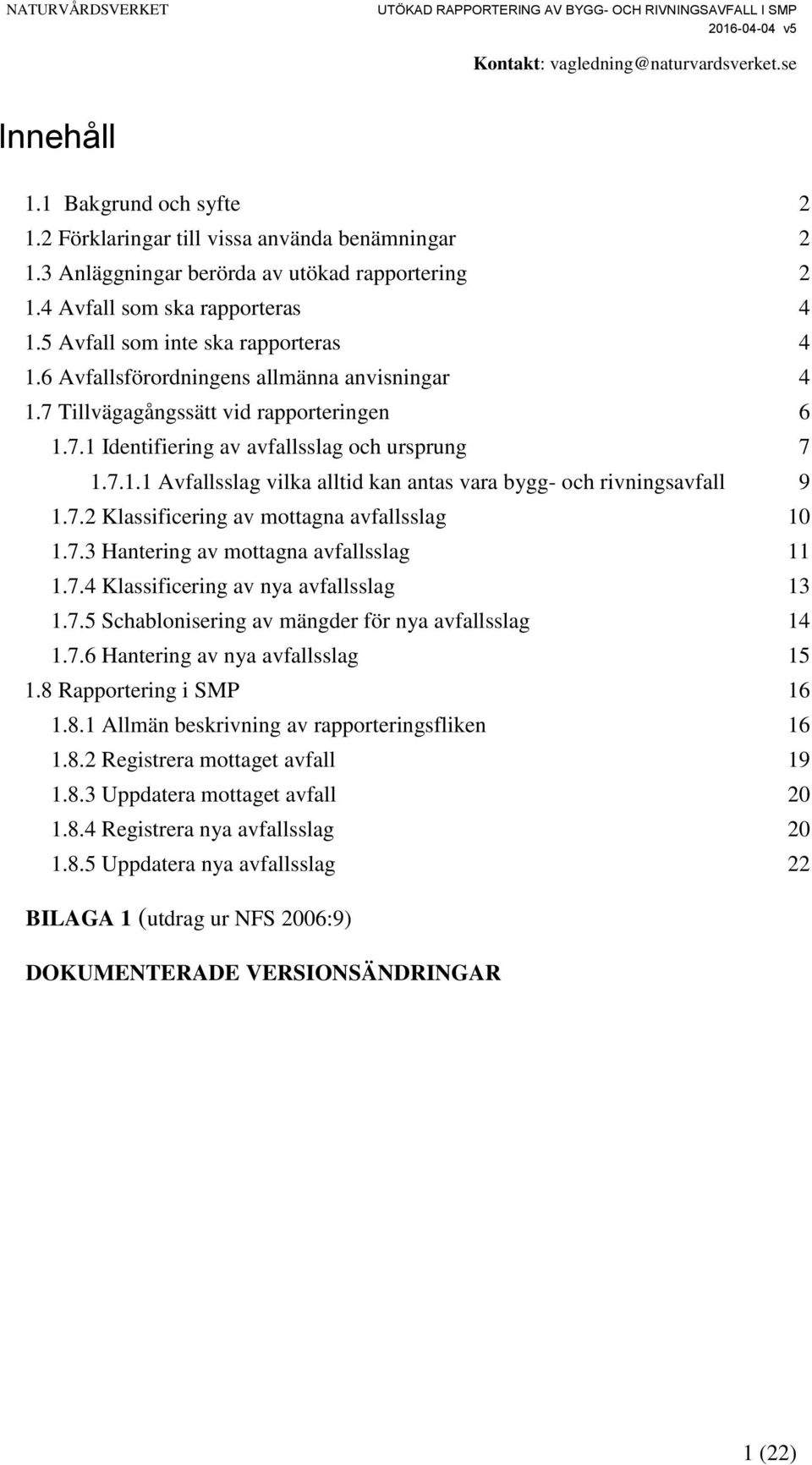 7.2 Klassificering av mottagna avfallsslag 10 1.7.3 Hantering av mottagna avfallsslag 11 1.7.4 Klassificering av nya avfallsslag 13 1.7.5 Schablonisering av mängder för nya avfallsslag 14 1.7.6 Hantering av nya avfallsslag 15 1.