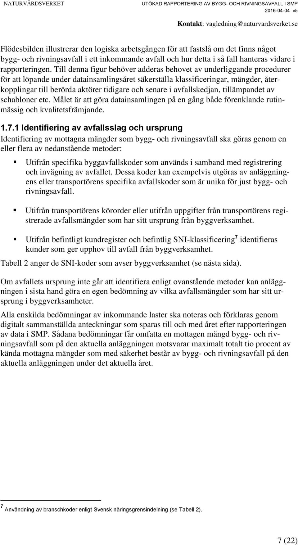 senare i avfallskedjan, tillämpandet av schabloner etc. Målet är att göra datainsamlingen på en gång både förenklande rutinmässig och kvalitetsfrämjande. 1.7.