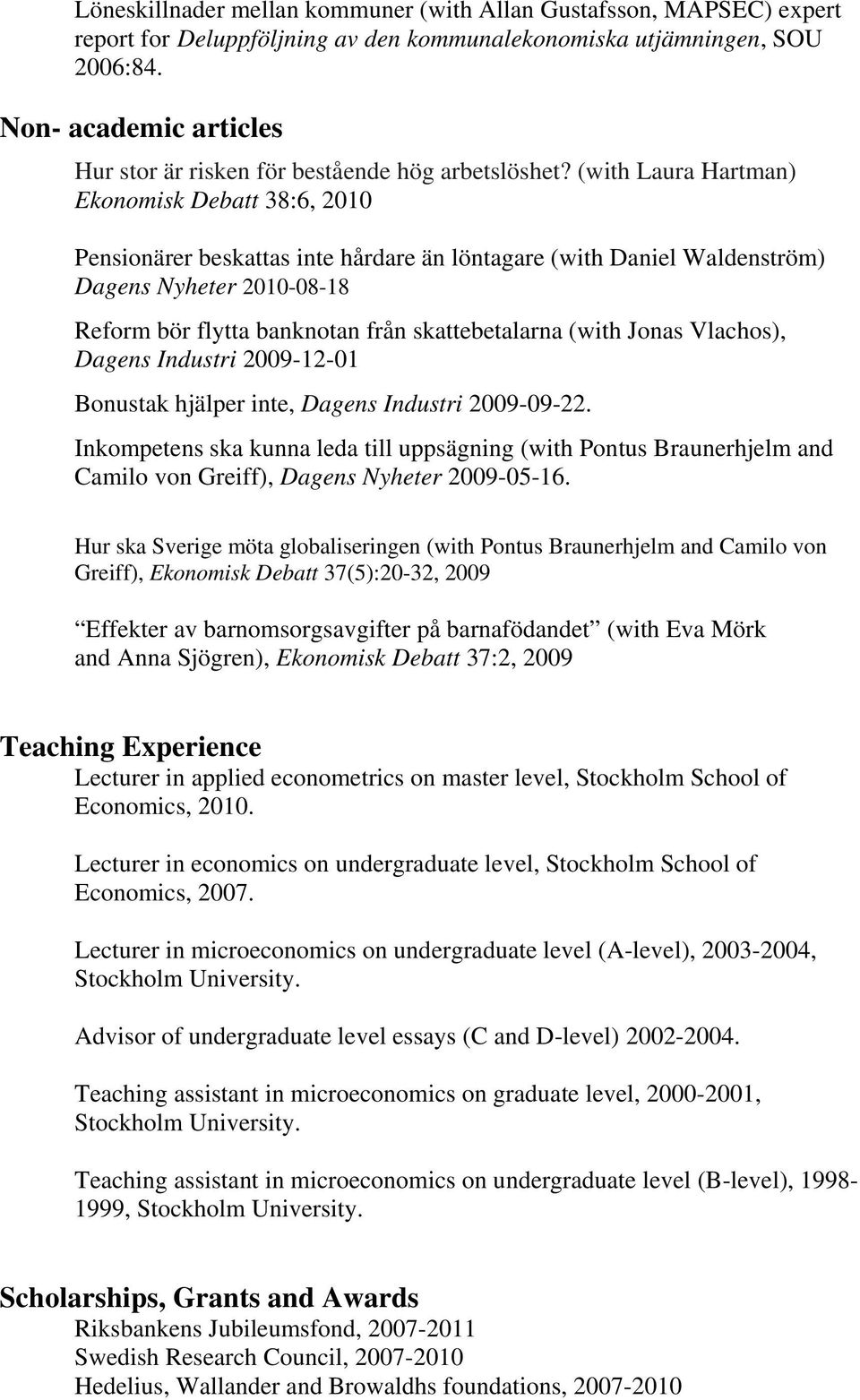 (with Laura Hartman) Ekonomisk Debatt 38:6, 2010 Pensionärer beskattas inte hårdare än löntagare (with Daniel Waldenström) Dagens Nyheter 2010-08-18 Reform bör flytta banknotan från skattebetalarna