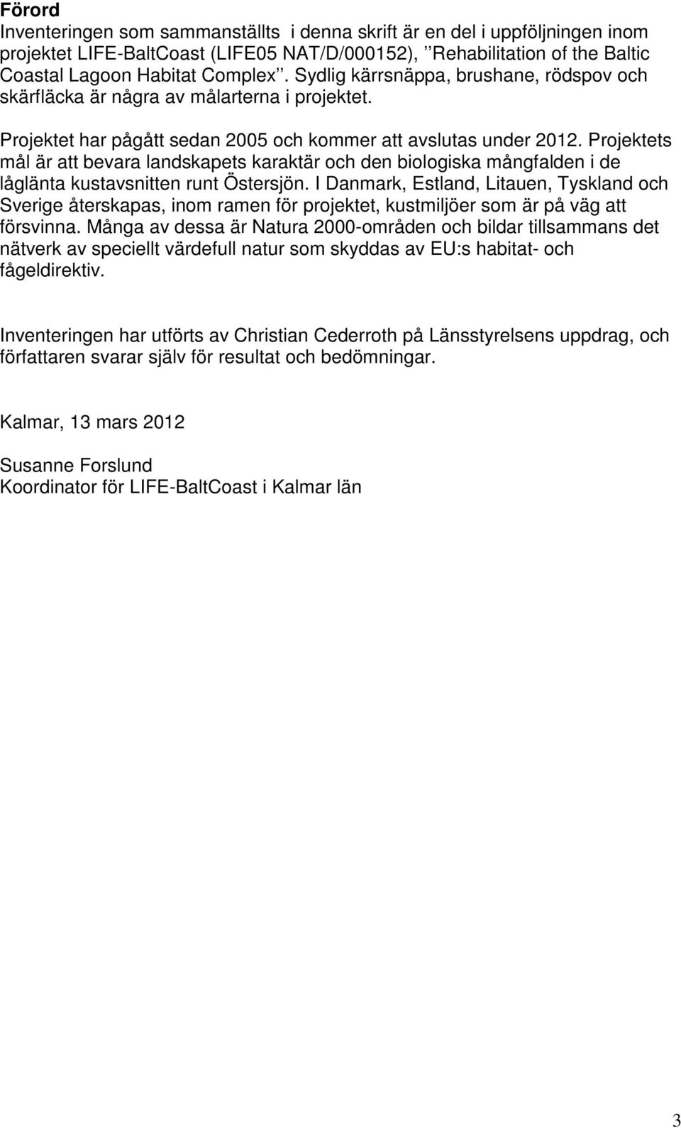 Projektets mål är att bevara landskapets karaktär och den biologiska mångfalden i de låglänta kustavsnitten runt Östersjön.
