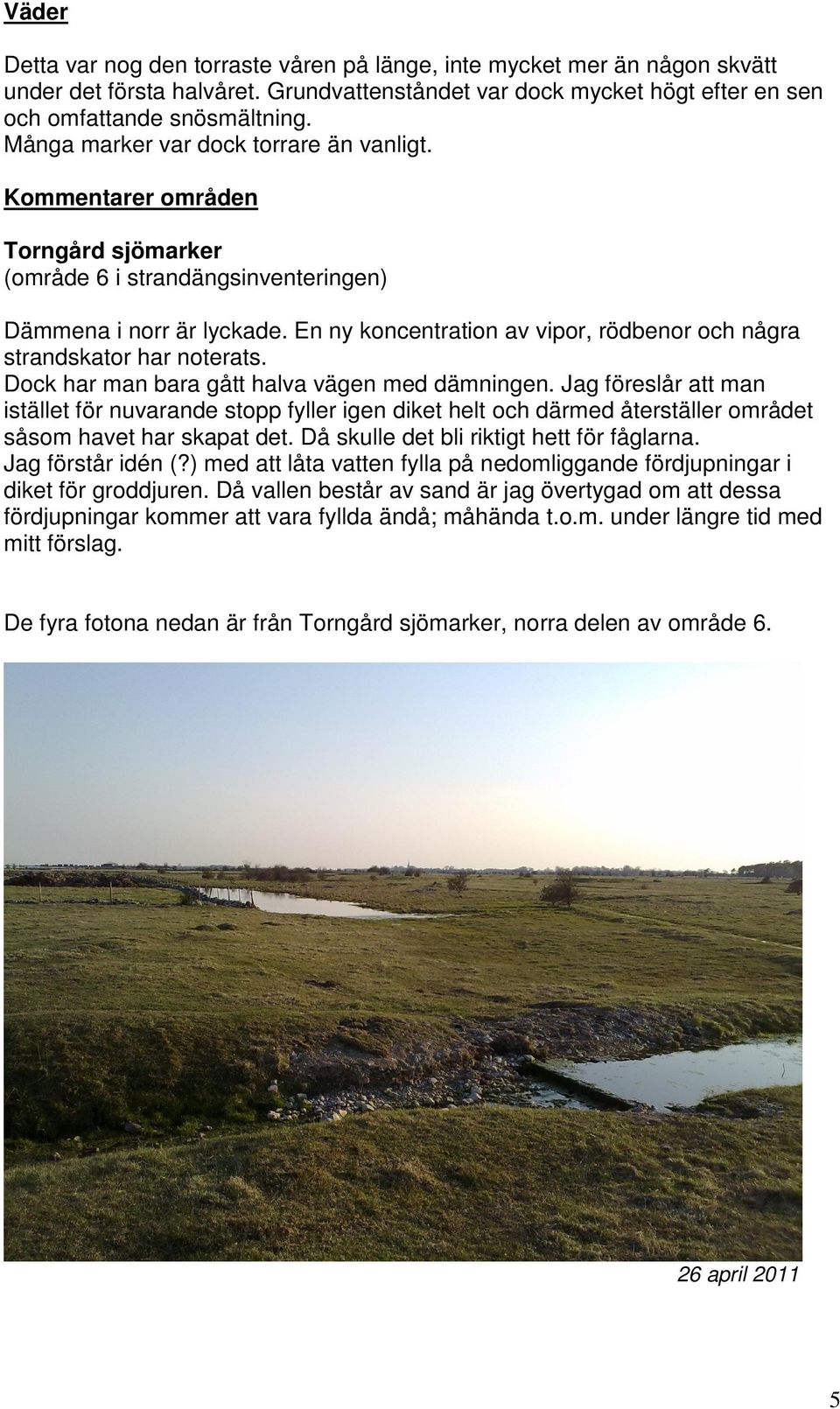 En koncentration av vipor, rödbenor och några strandskator har noterats. Dock har man bara gått halva vägen med dämningen.