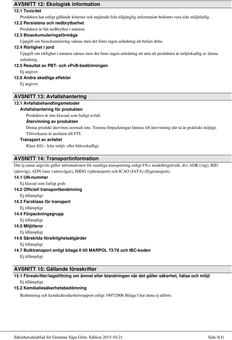 4 Rörlighet i jord Uppgift om rörlighet i naturen saknas men det finns ingen anledning att anta att produkten är miljöskadlig av denna anledning. 12.5 Resultat av PBT- och vpvb-bedömningen 12.