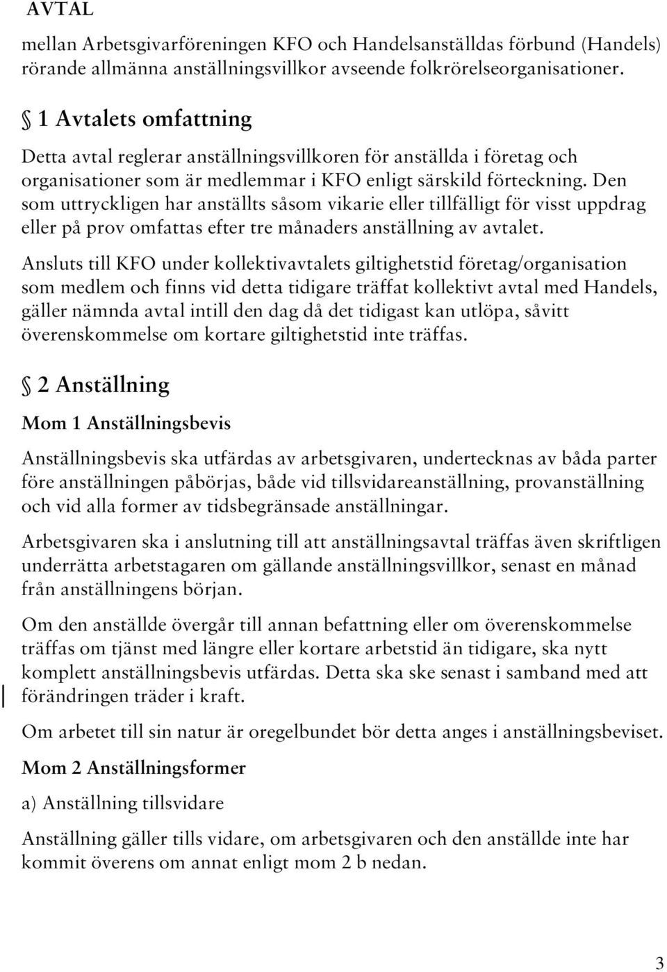 Den som uttryckligen har anställts såsom vikarie eller tillfälligt för visst uppdrag eller på prov omfattas efter tre månaders anställning av avtalet.