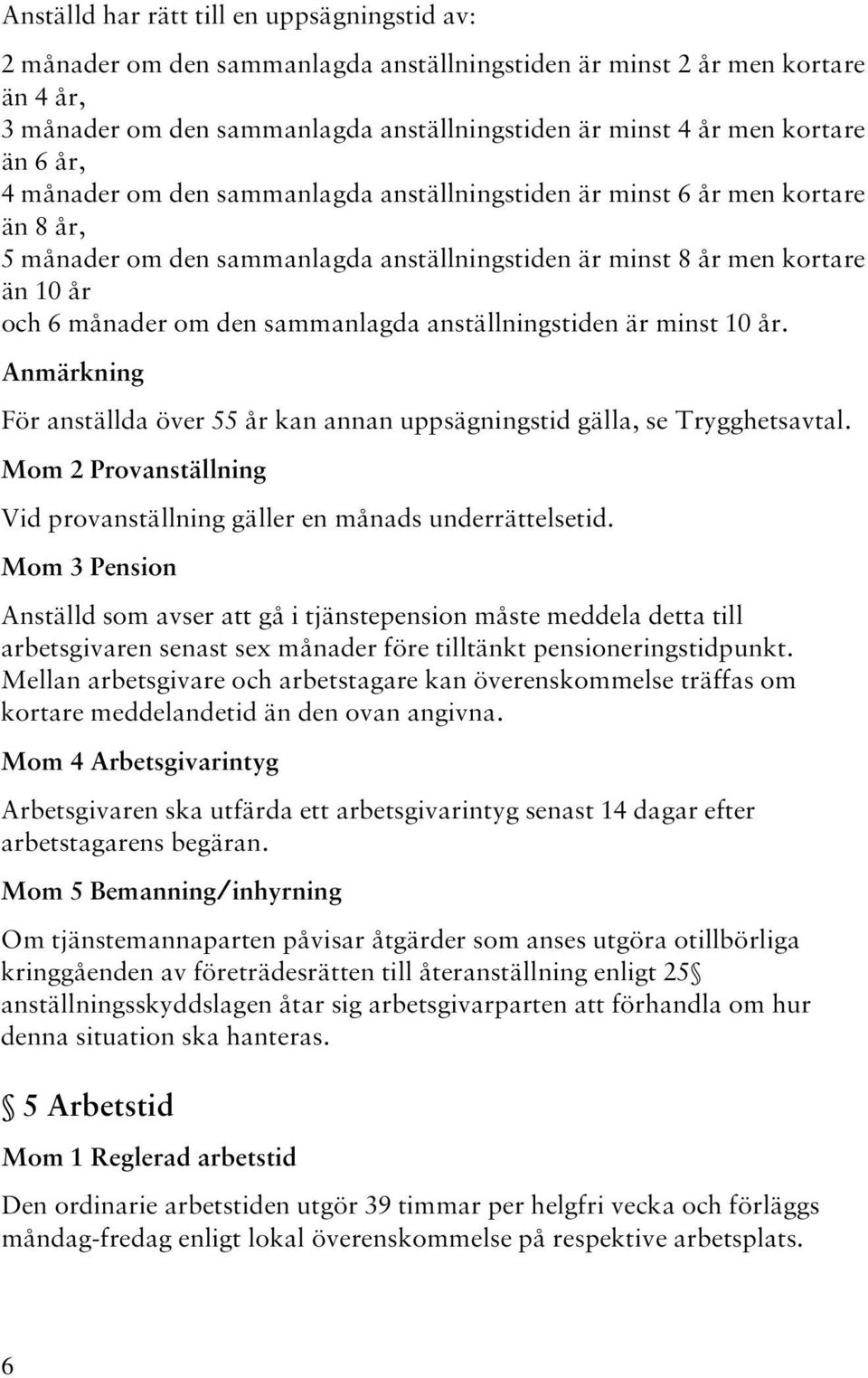 sammanlagda anställningstiden är minst 10 år. Anmärkning För anställda över 55 år kan annan uppsägningstid gälla, se Trygghetsavtal.