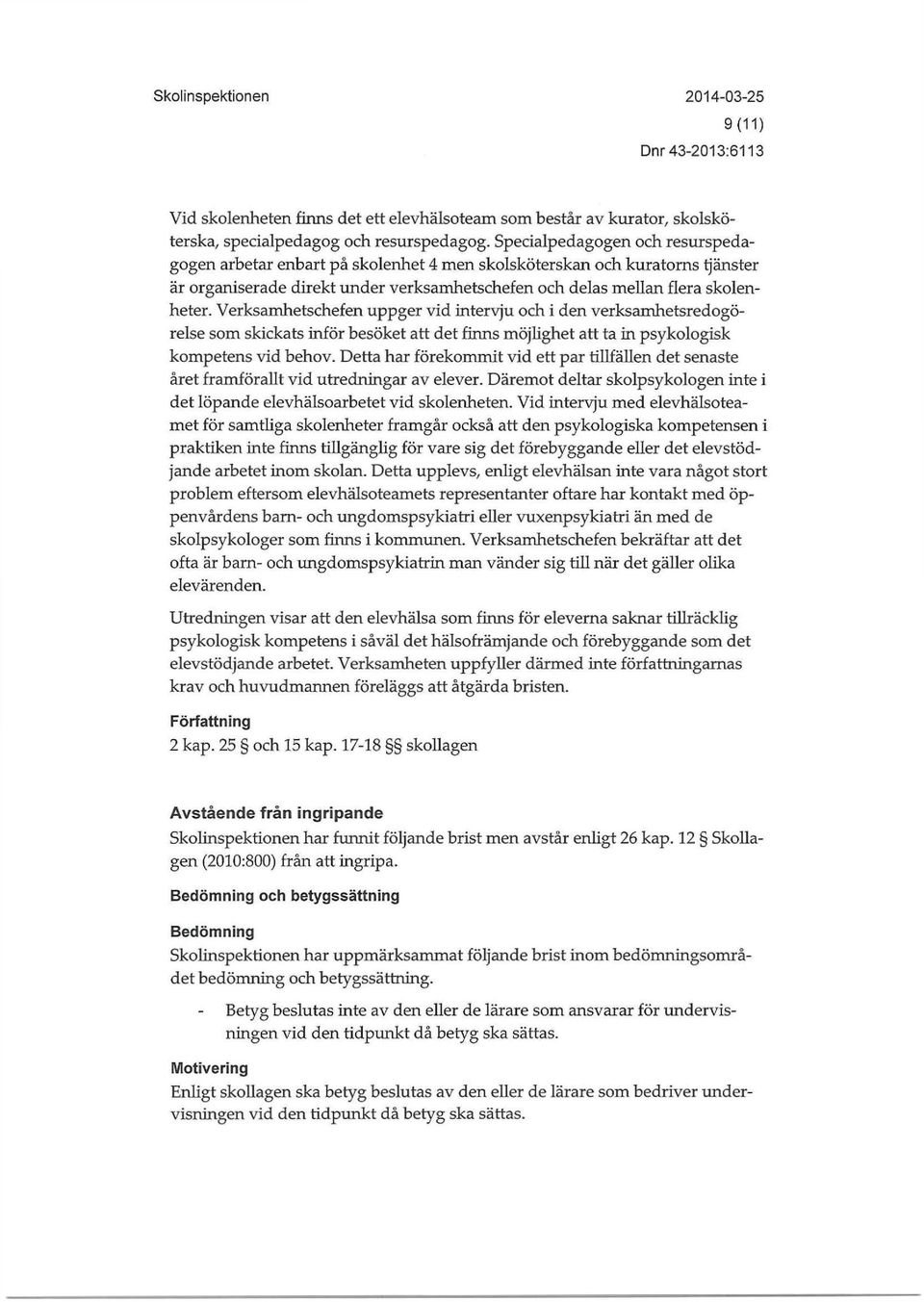 Verksamhetschefen uppger vid intervju och i den verksarnhetsredogörelse som skickats inför besöket att det finns möjhghet att ta in psykologisk kompetens vid behov.