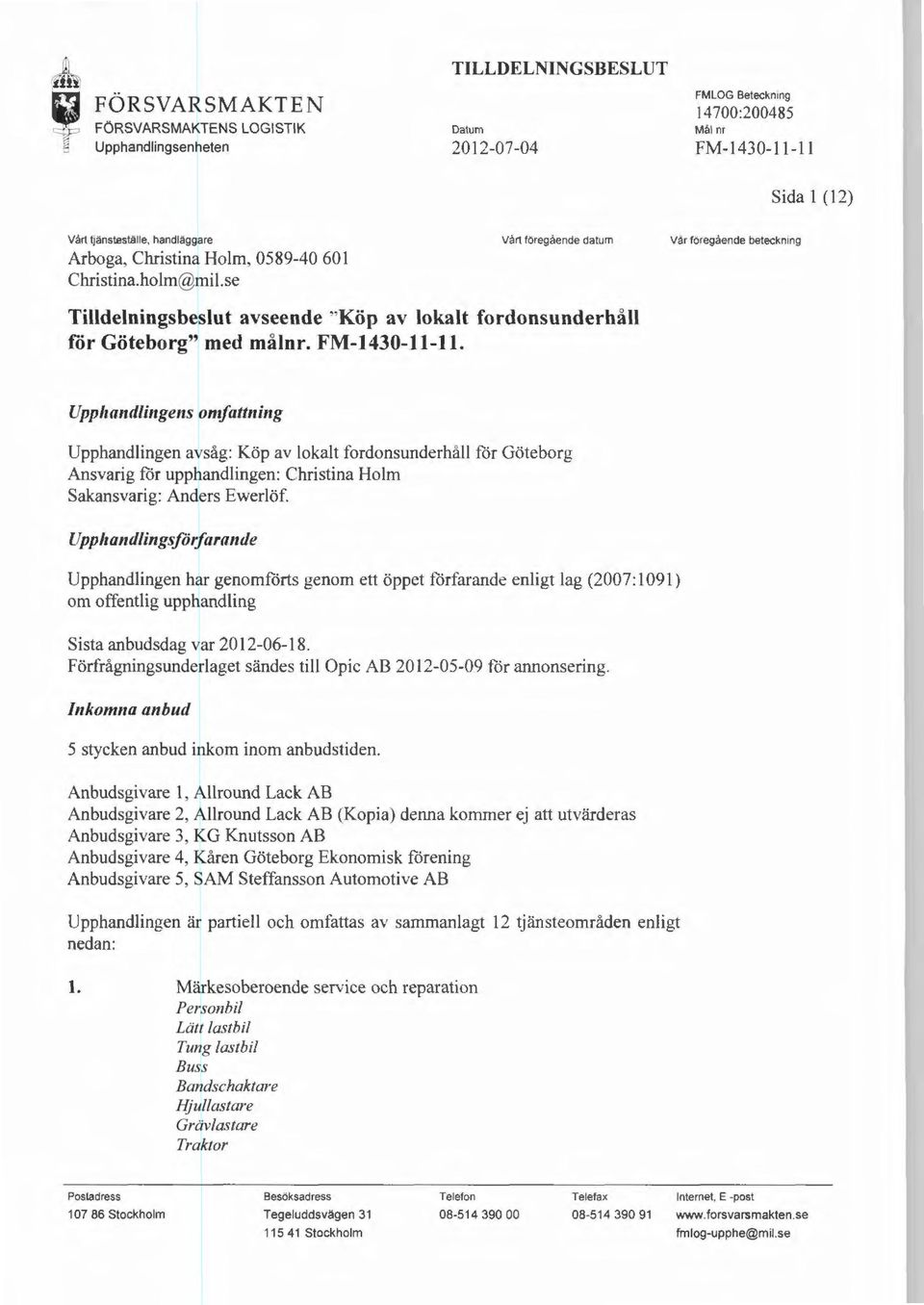 . Upp/tand/ingens omfattning Upphandlingen avsåg: Köp av lokalt fordonsunderhåll för Göteborg Ansvarig för upphandlingen: Christina Holm Sakansvarig: Anders Ewerlöf.