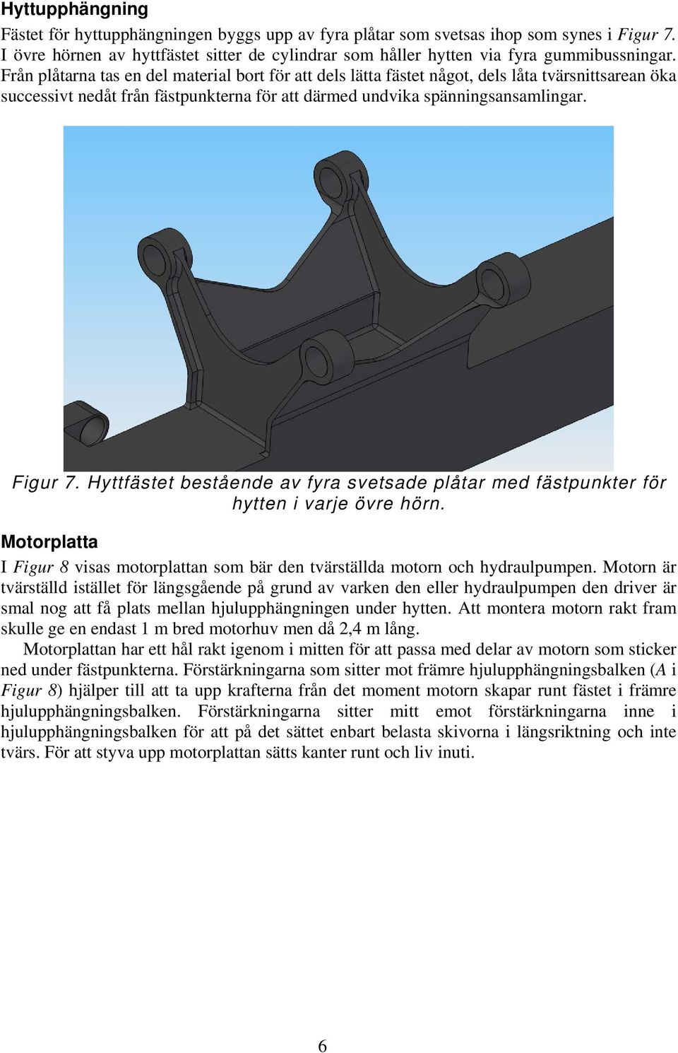 Hyttfästet bestående av fyra svetsade plåtar med fästpunkter för hytten i varje övre hörn. Motorplatta I Figur 8 visas motorplattan som bär den tvärställda motorn och hydraulpumpen.