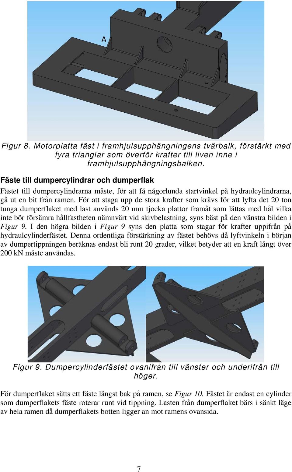 För att staga upp de stora krafter som krävs för att lyfta det 20 ton tunga dumperflaket med last används 20 mm tjocka plattor framåt som lättas med hål vilka inte bör försämra hållfastheten nämnvärt