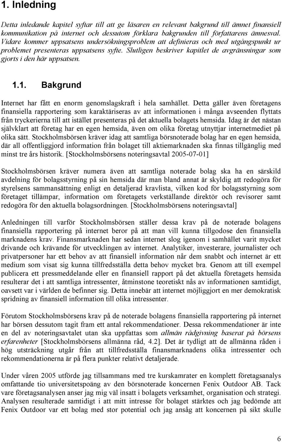 Slutligen beskriver kapitlet de avgränsningar som gjorts i den här uppsatsen. 1.1. Bakgrund Internet har fått en enorm genomslagskraft i hela samhället.