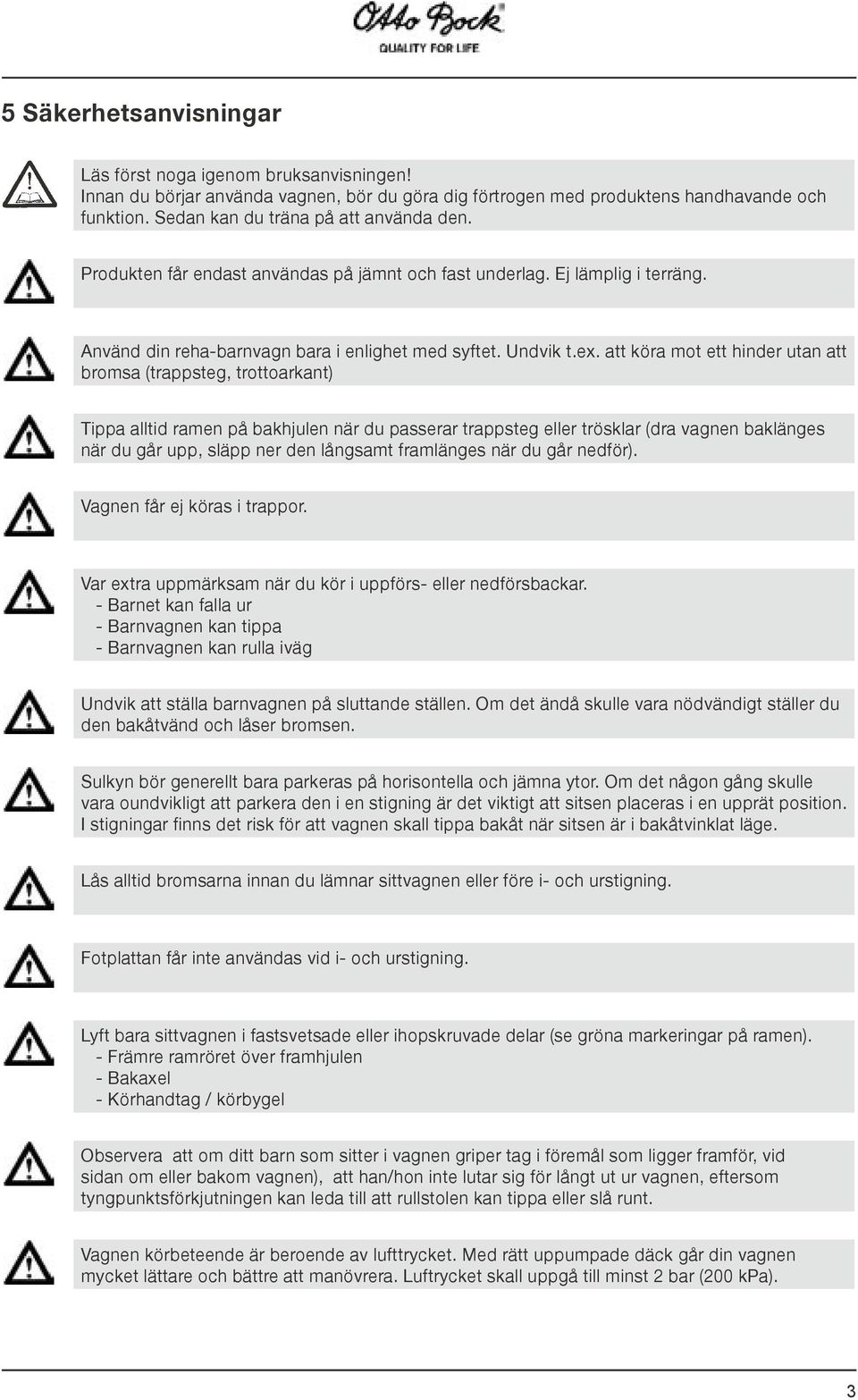 att köra mot ett hinder utan att bromsa (trappsteg, trottoarkant) Tippa alltid ramen på bakhjulen när du passerar trappsteg eller trösklar (dra vagnen baklänges när du går upp, släpp ner den långsamt