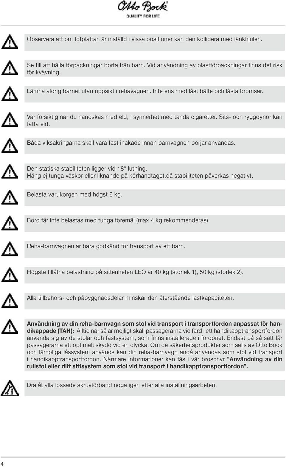 Var försiktig när du handskas med eld, i synnerhet med tända cigaretter. Sits- och ryggdynor kan fatta eld. Båda viksäkringarna skall vara fast ihakade innan barnvagnen börjar användas.