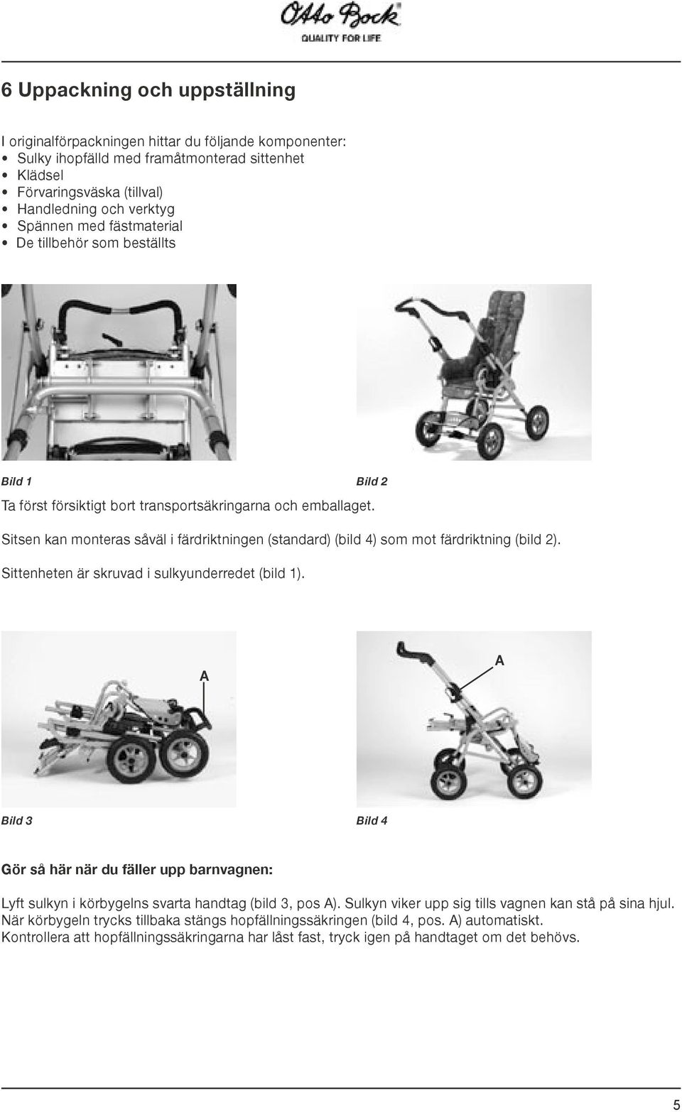 Sitsen kan monteras såväl i färdriktningen (standard) (bild 4) som mot färdriktning (bild 2). Sittenheten är skruvad i sulkyunderredet (bild 1).