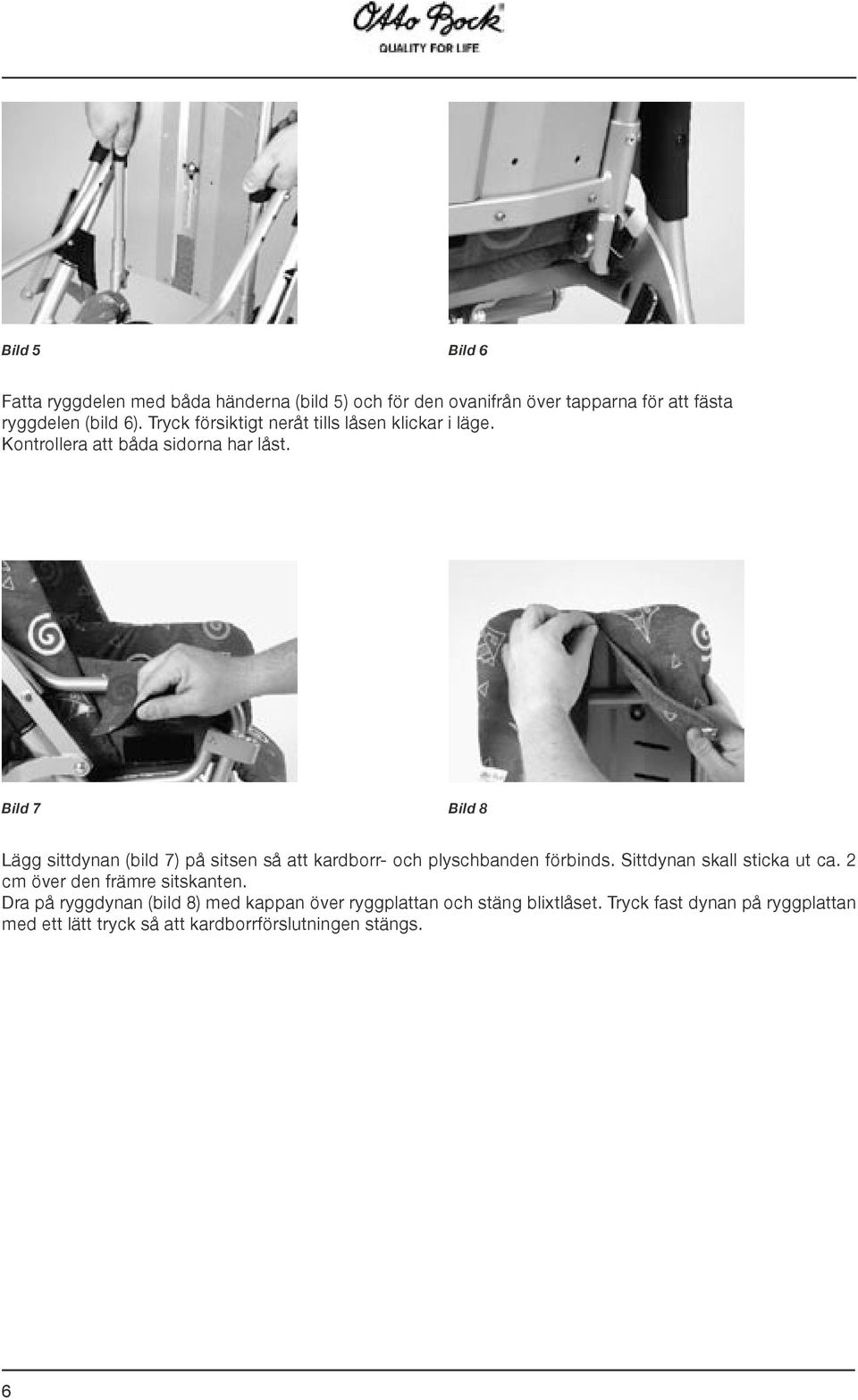 Bild 7 Bild 8 Lägg sittdynan (bild 7) på sitsen så att kardborr- och plyschbanden förbinds. Sittdynan skall sticka ut ca.