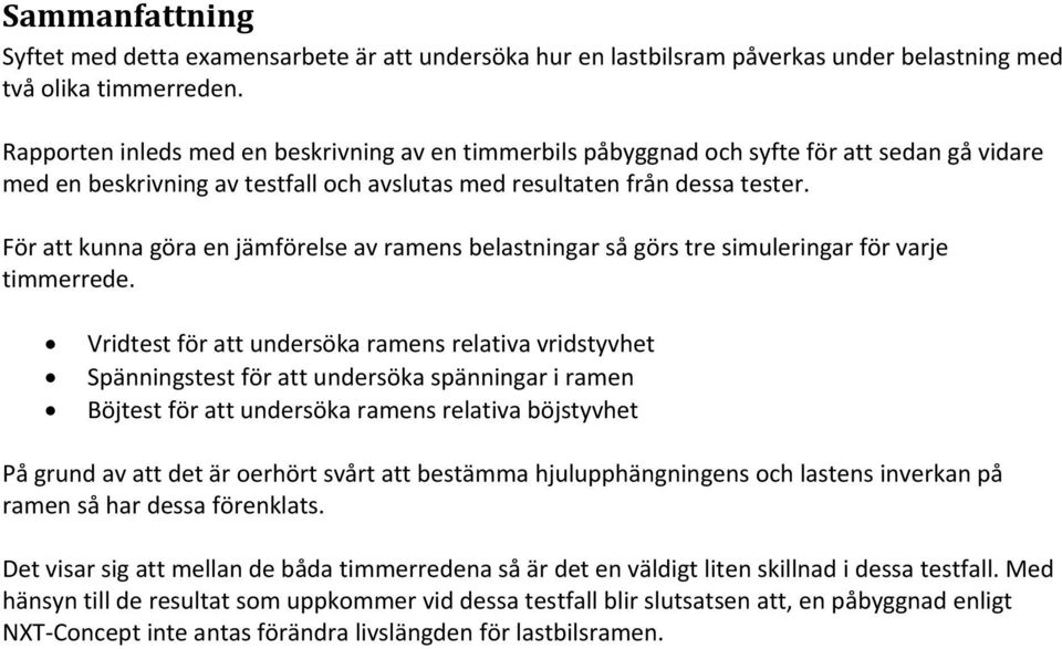 För att kunna göra en jämförelse av ramens belastningar så görs tre simuleringar för varje timmerrede.