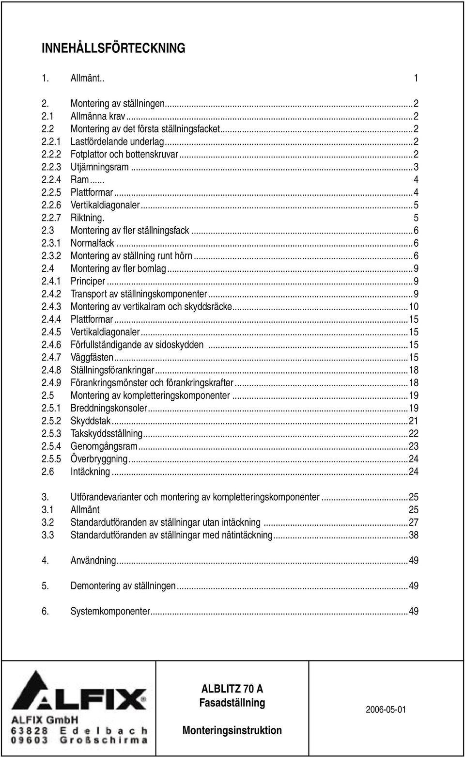 ..6 2.4 Montering av fler bomlag...9 2.4.1 Principer...9 2.4.2 Transport av ställningskomponenter...9 2.4.3 Montering av vertikalram och skyddsräcke...10 2.4.4 Plattformar...15 2.4.5 Vertikaldiagonaler.