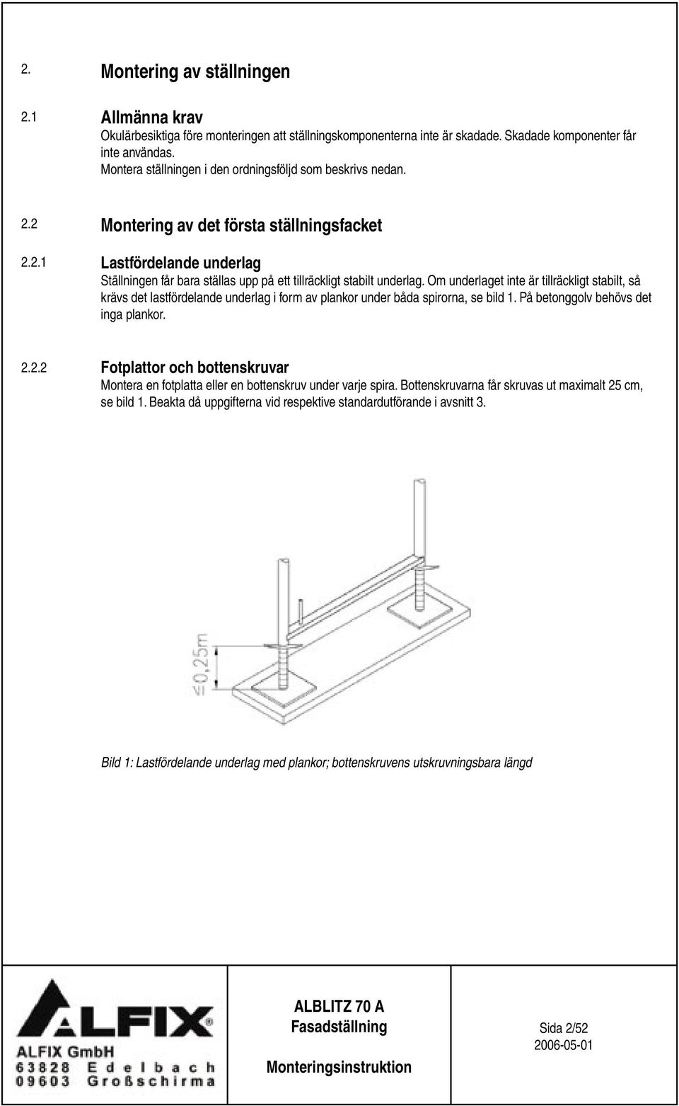 Om underlaget inte är tillräckligt stabilt, så krävs det lastfördelande underlag i form av plankor under båda spirorna, se bild 1. På betonggolv behövs det inga plankor. 2.