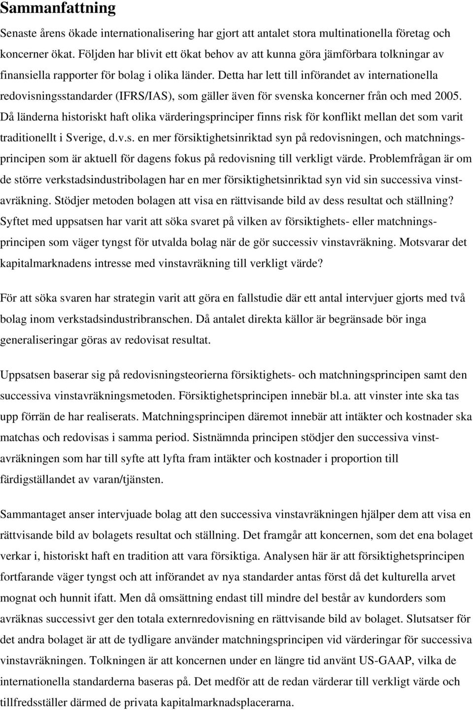 Detta har lett till införandet av internationella redovisningsstandarder (IFRS/IAS), som gäller även för svenska koncerner från och med 2005.