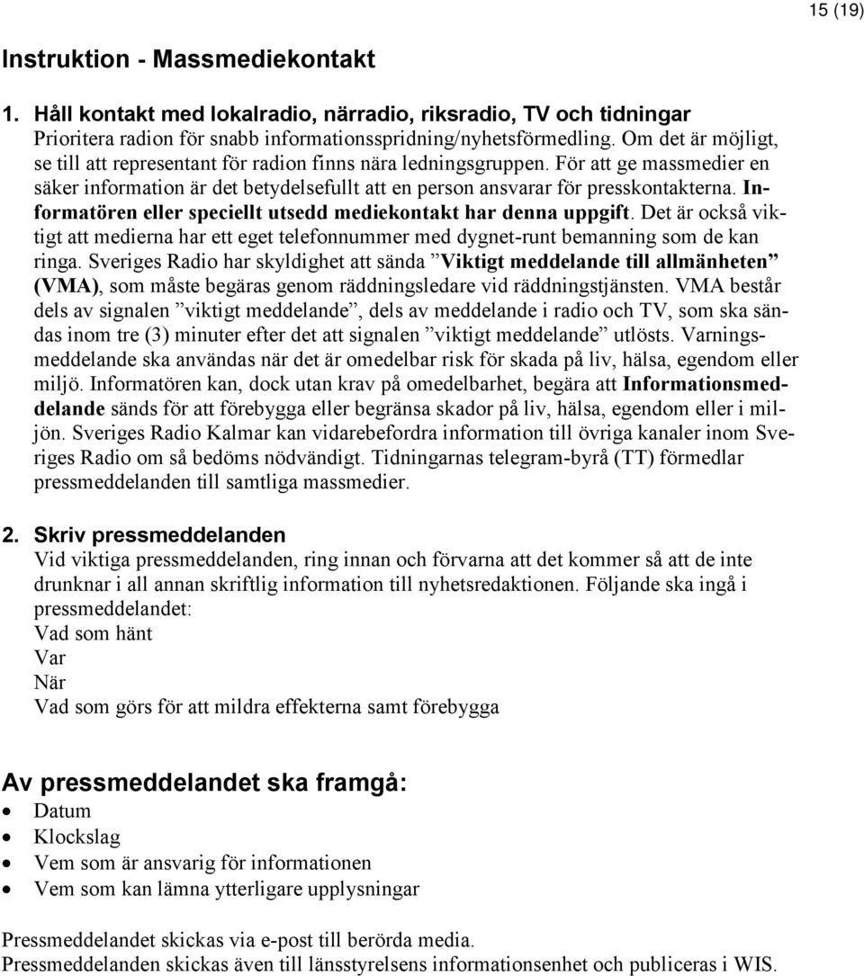 Informatören eller speciellt utsedd mediekontakt har denna uppgift. Det är också viktigt att medierna har ett eget telefonnummer med dygnet-runt bemanning som de kan ringa.