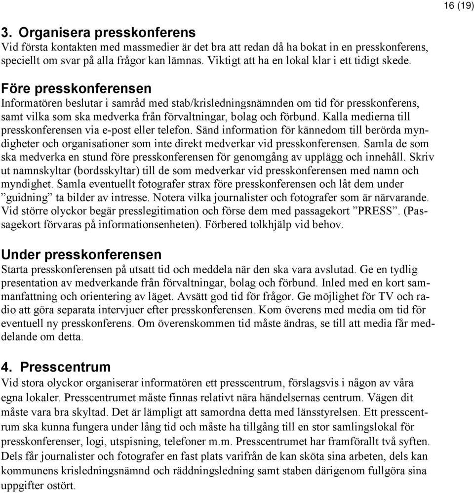 Före presskonferensen Informatören beslutar i samråd med stab/krisledningsnämnden om tid för presskonferens, samt vilka som ska medverka från förvaltningar, bolag och förbund.