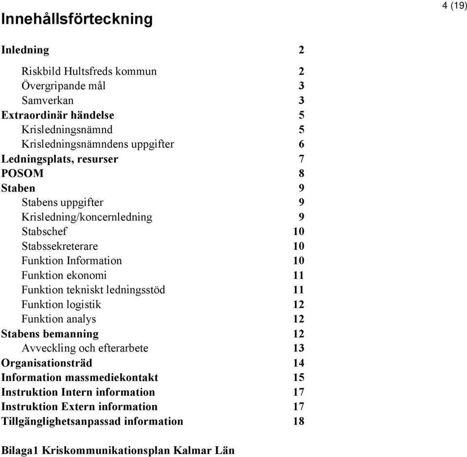 Funktion ekonomi 11 Funktion tekniskt ledningsstöd 11 Funktion logistik 12 Funktion analys 12 Stabens bemanning 12 Avveckling och efterarbete 13 Organisationsträd 14