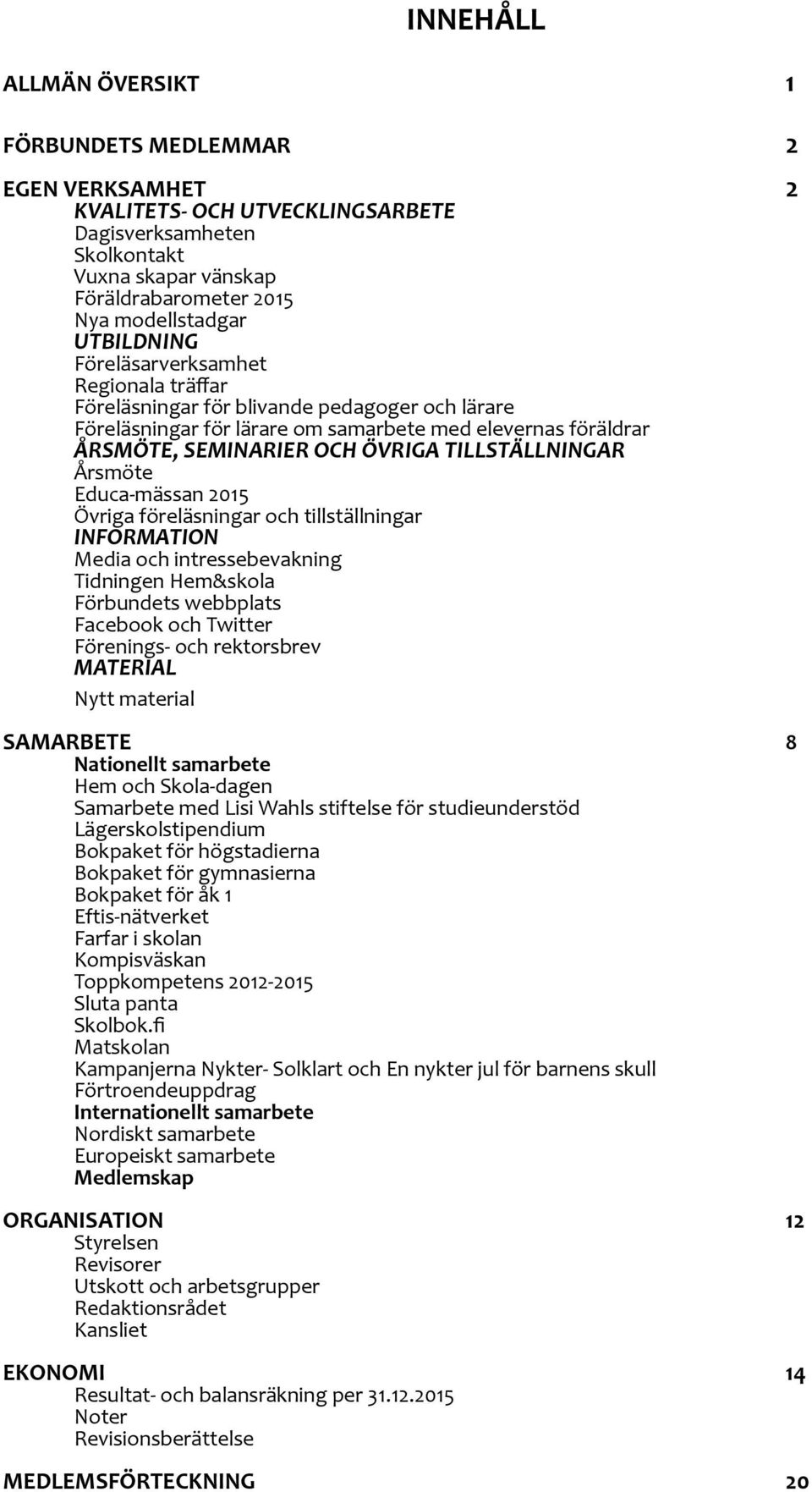 TILLSTÄLLNINGAR Årsmöte Educa-mässan 2015 Övriga föreläsningar och tillställningar INFORMATION Media och intressebevakning Tidningen Hem&skola Förbundets webbplats Facebook och Twitter Förenings- och