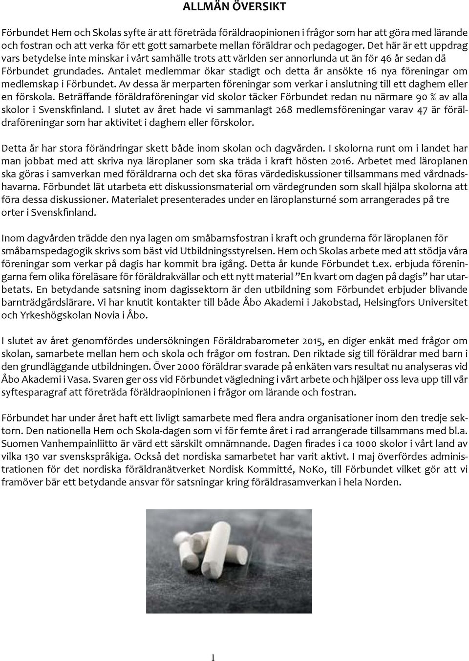Antalet medlemmar ökar stadigt och detta år ansökte 16 nya föreningar om medlemskap i Förbundet. Av dessa är merparten föreningar som verkar i anslutning till ett daghem eller en förskola.