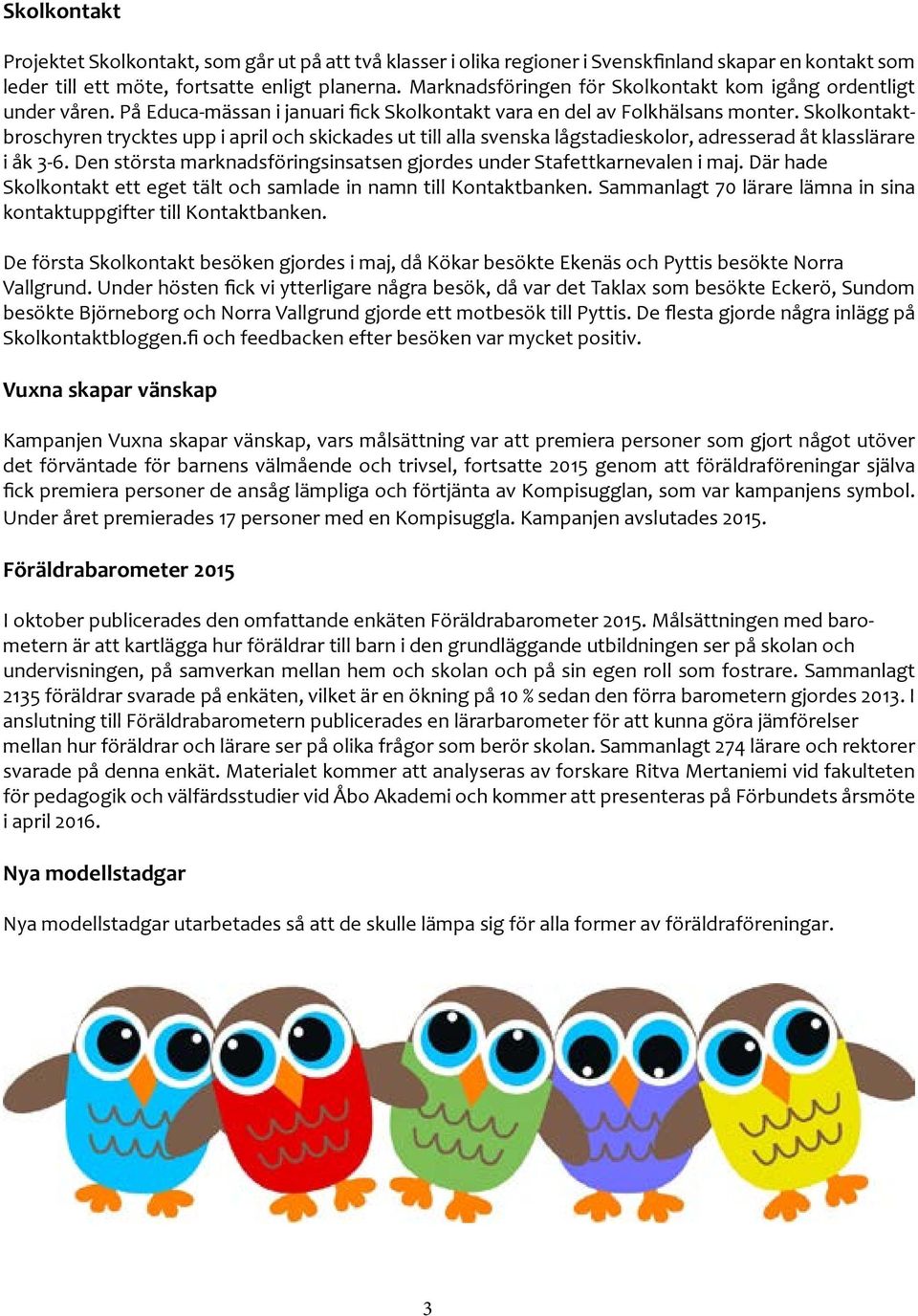 Skolkontaktbroschyren trycktes upp i april och skickades ut till alla svenska lågstadieskolor, adresserad åt klasslärare i åk 3-6.